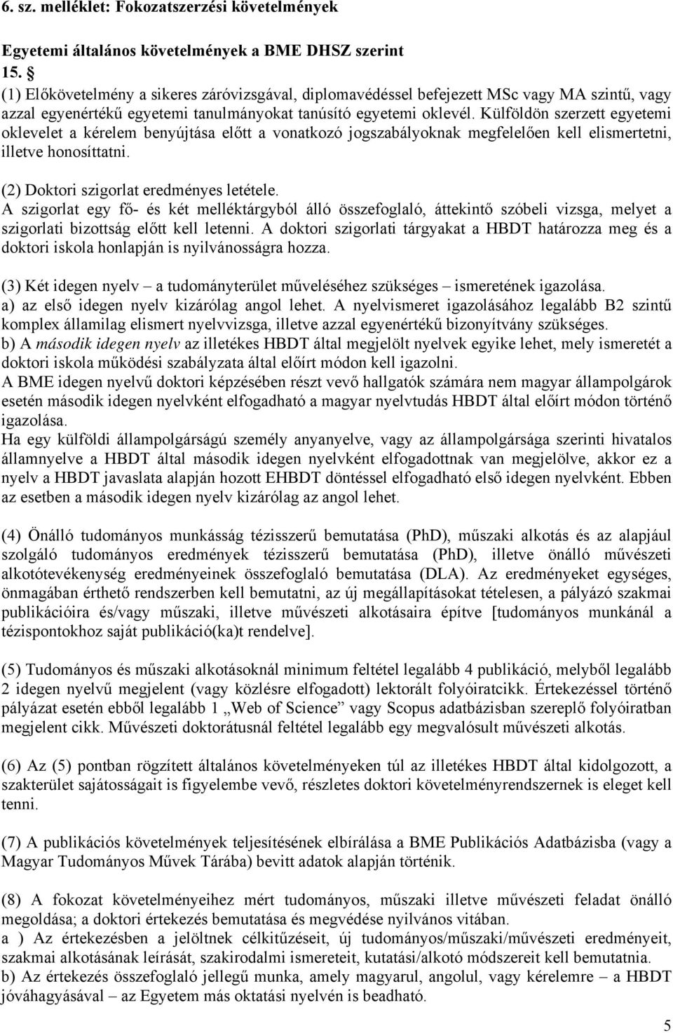 Külföldön szerzett egyetemi oklevelet a kérelem benyújtása előtt a vonatkozó jogszabályoknak megfelelően kell elismertetni, illetve honosíttatni. (2) Doktori szigorlat eredményes letétele.