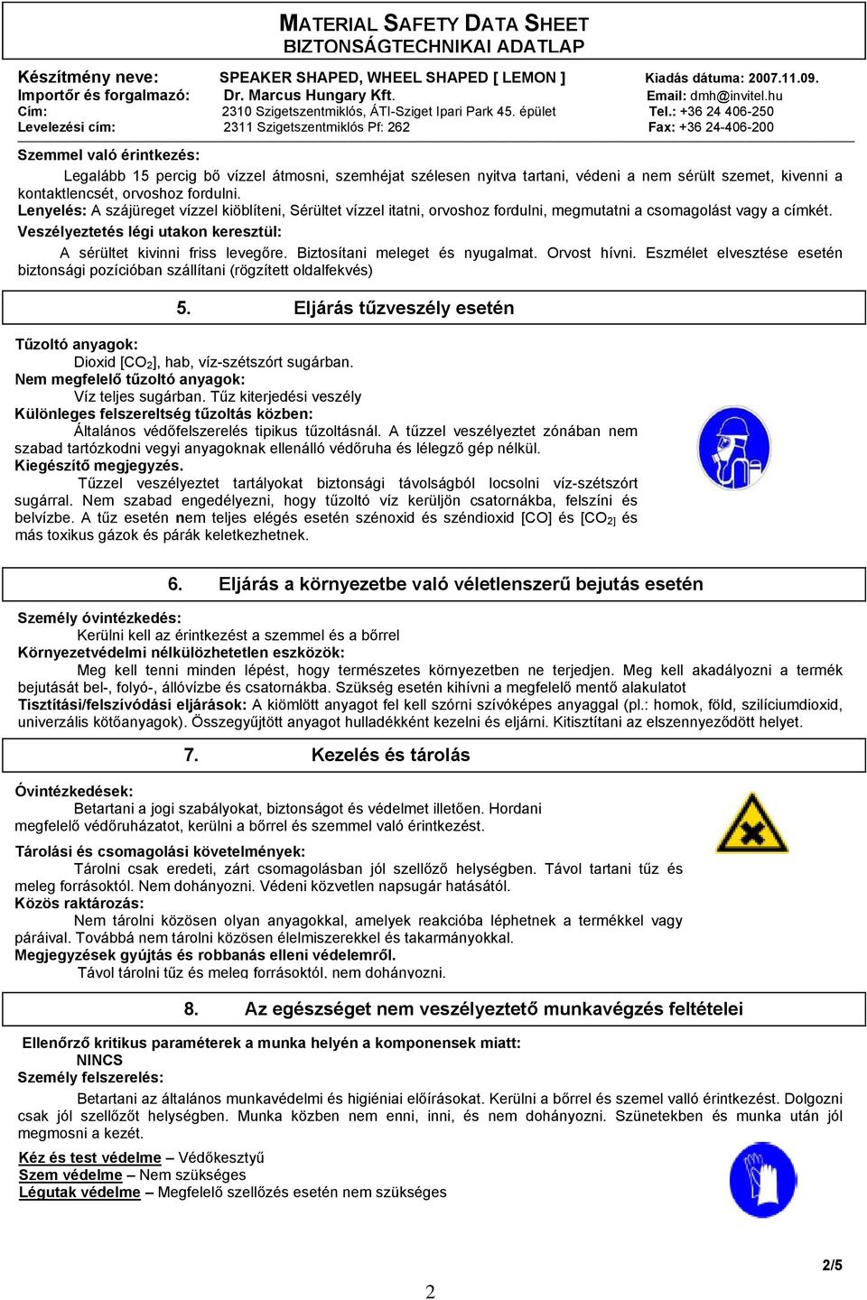 Biztosítani meleget és nyugalmat. Orvost hívni. Eszmélet elvesztése esetén biztonsági pozícióban szállítani (rögzített oldalfekvés) 5.