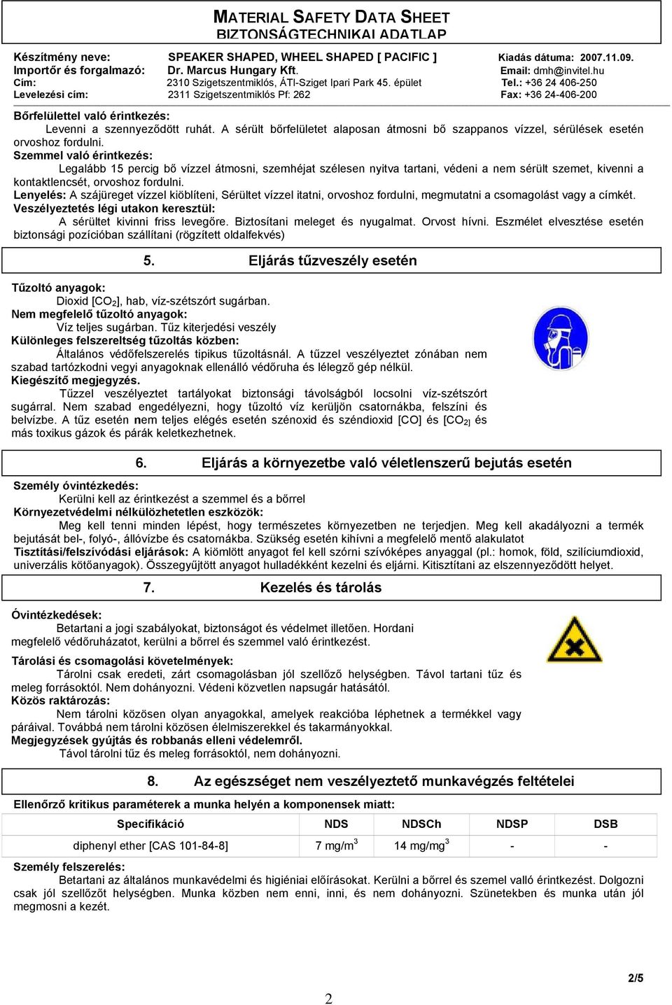 Lenyelés: A szájüreget vízzel kiöblíteni, Sérültet vízzel itatni, orvoshoz fordulni, megmutatni a csomagolást vagy a címkét. Veszélyeztetés légi utakon keresztül: A sérültet kivinni friss levegőre.