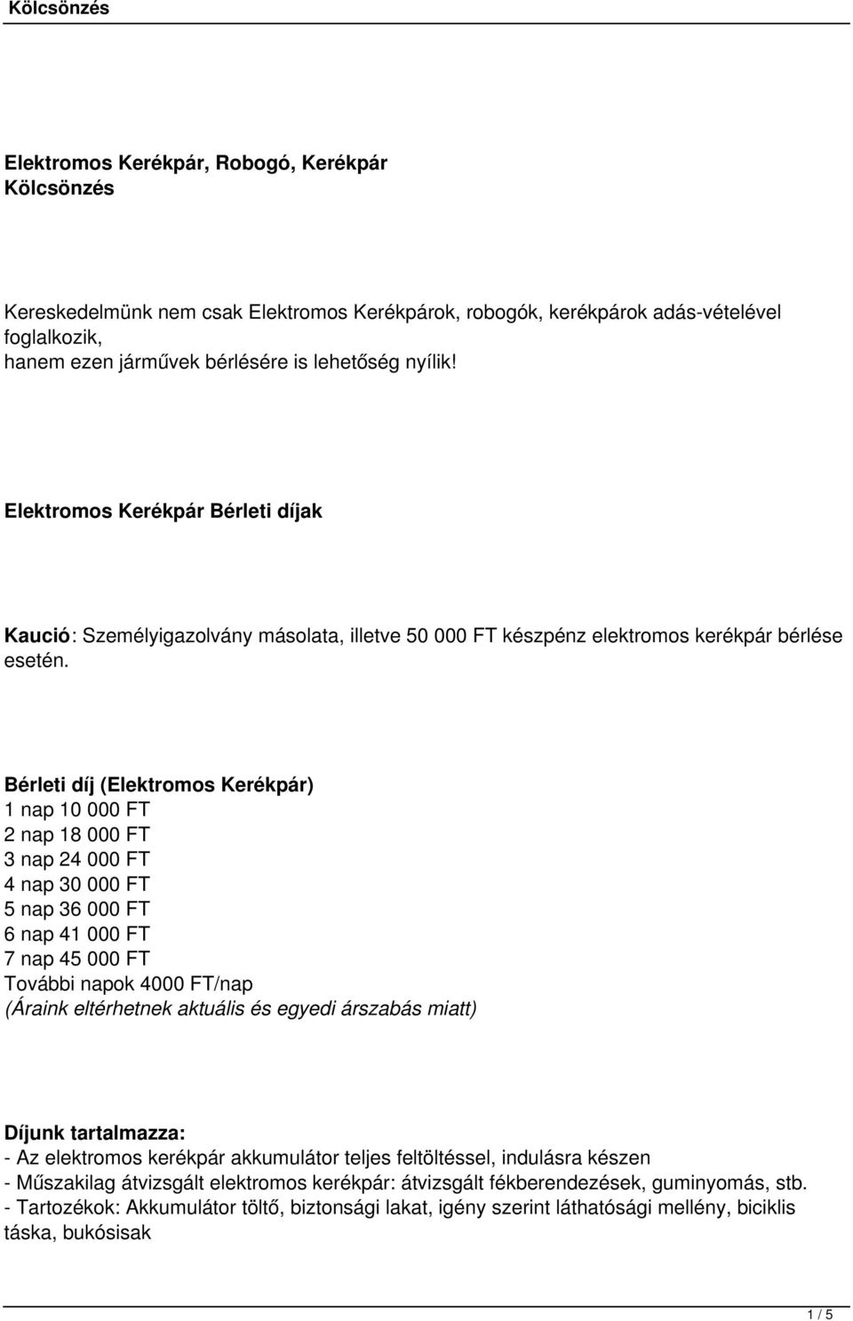 Bérleti díj (Elektromos Kerékpár) 1 nap 10 000 FT 2 nap 18 000 FT 3 nap 24 000 FT 4 nap 30 000 FT 5 nap 36 000 FT 6 nap 41 000 FT 7 nap 45 000 FT További napok 4000 FT/nap - Az elektromos