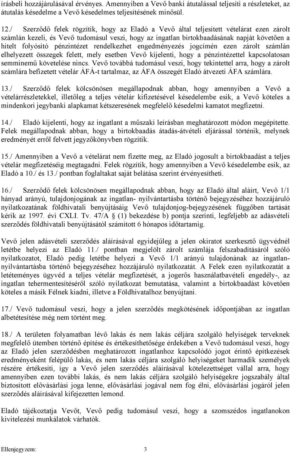 pénzintézet rendelkezhet engedményezés jogcímén ezen zárolt számlán elhelyezett összegek felett, mely esetben Vevő kijelenti, hogy a pénzintézettel kapcsolatosan semminemű követelése nincs.