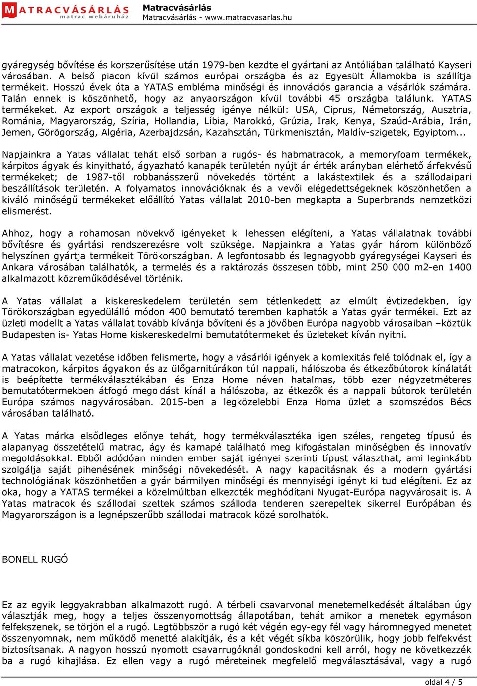 Talán ennek is köszönhető, hogy az anyaországon kívül további 45 országba találunk. YATAS termékeket.