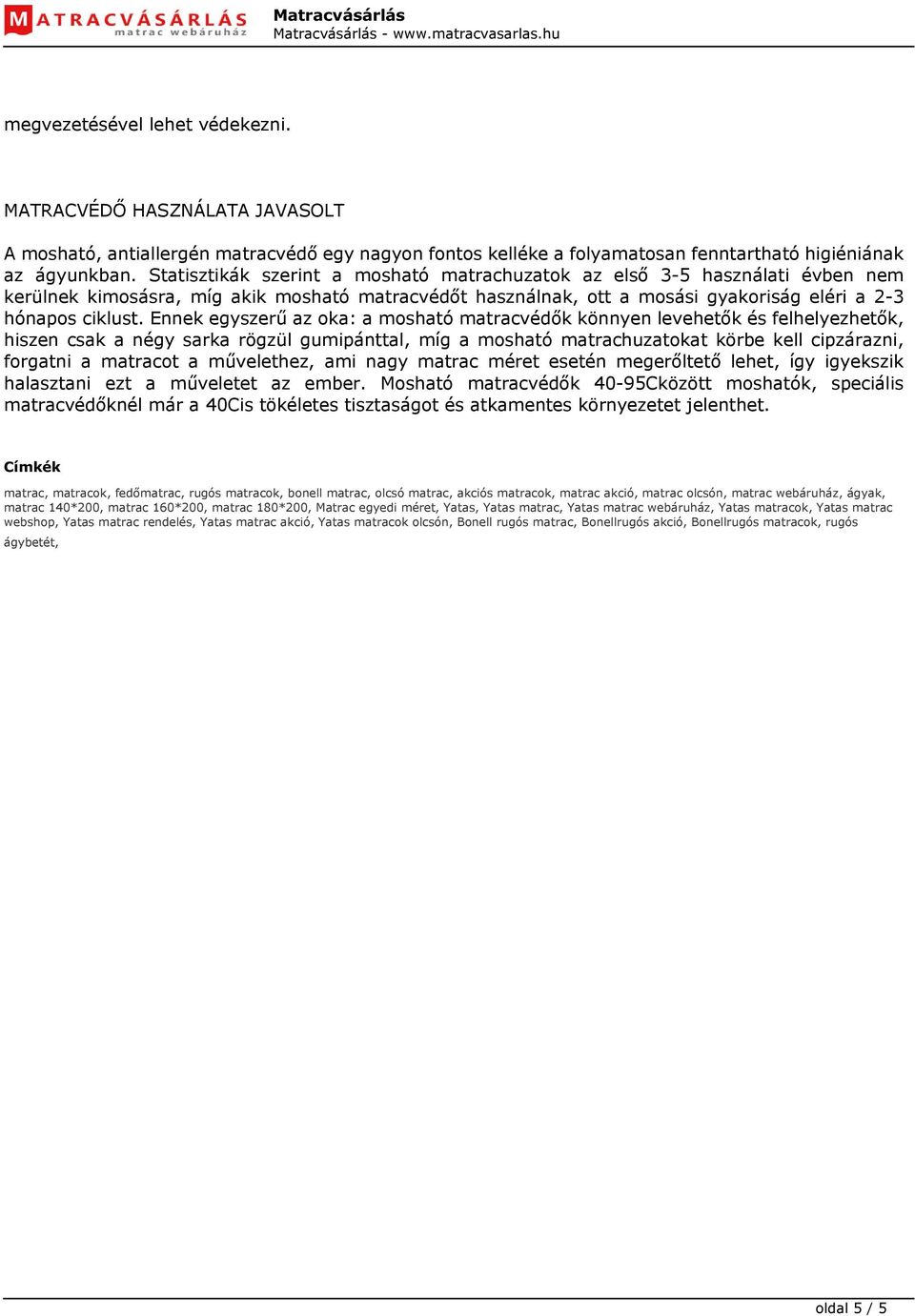 Statisztikák szerint a mosható matrachuzatok az első 3-5 használati évben nem kerülnek kimosásra, míg akik mosható matracvédőt használnak, ott a mosási gyakoriság eléri a 2-3 hónapos ciklust.