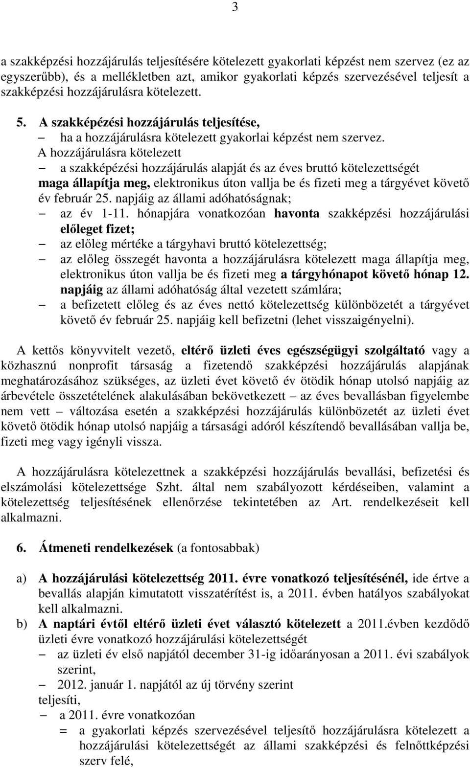 A hozzájárulásra kötelezett a szakképézési hozzájárulás alapját és az éves bruttó kötelezettségét maga állapítja meg, elektronikus úton vallja be és fizeti meg a tárgyévet követő év február 25.