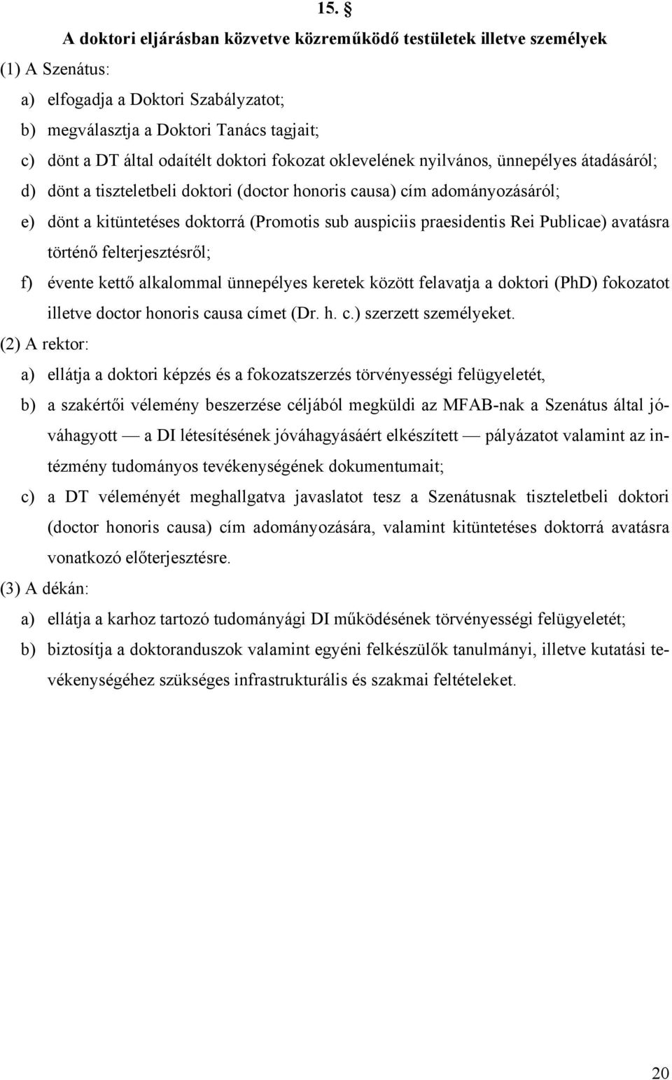 praesidentis Rei Publicae) avatásra történő felterjesztésről; f) évente kettő alkalommal ünnepélyes keretek között felavatja a doktori (PhD) fokozatot illetve doctor honoris causa címet (Dr. h. c.) szerzett személyeket.