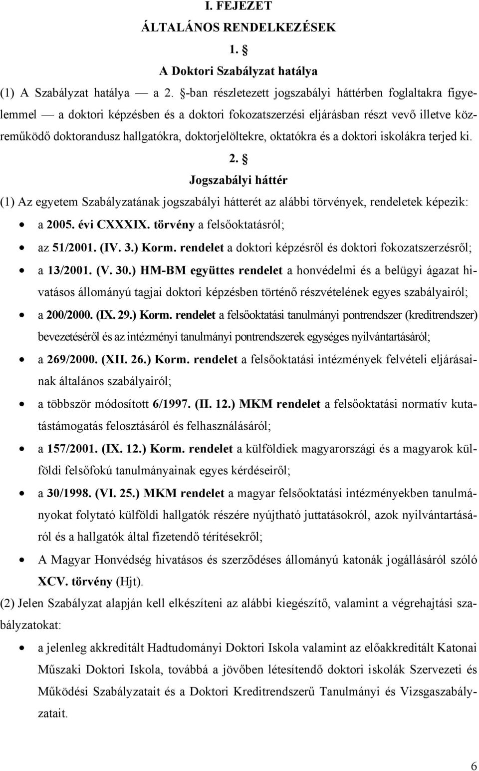 oktatókra és a doktori iskolákra terjed ki. 2. Jogszabályi háttér (1) Az egyetem Szabályzatának jogszabályi hátterét az alábbi törvények, rendeletek képezik: a 2005. évi CXXXIX.