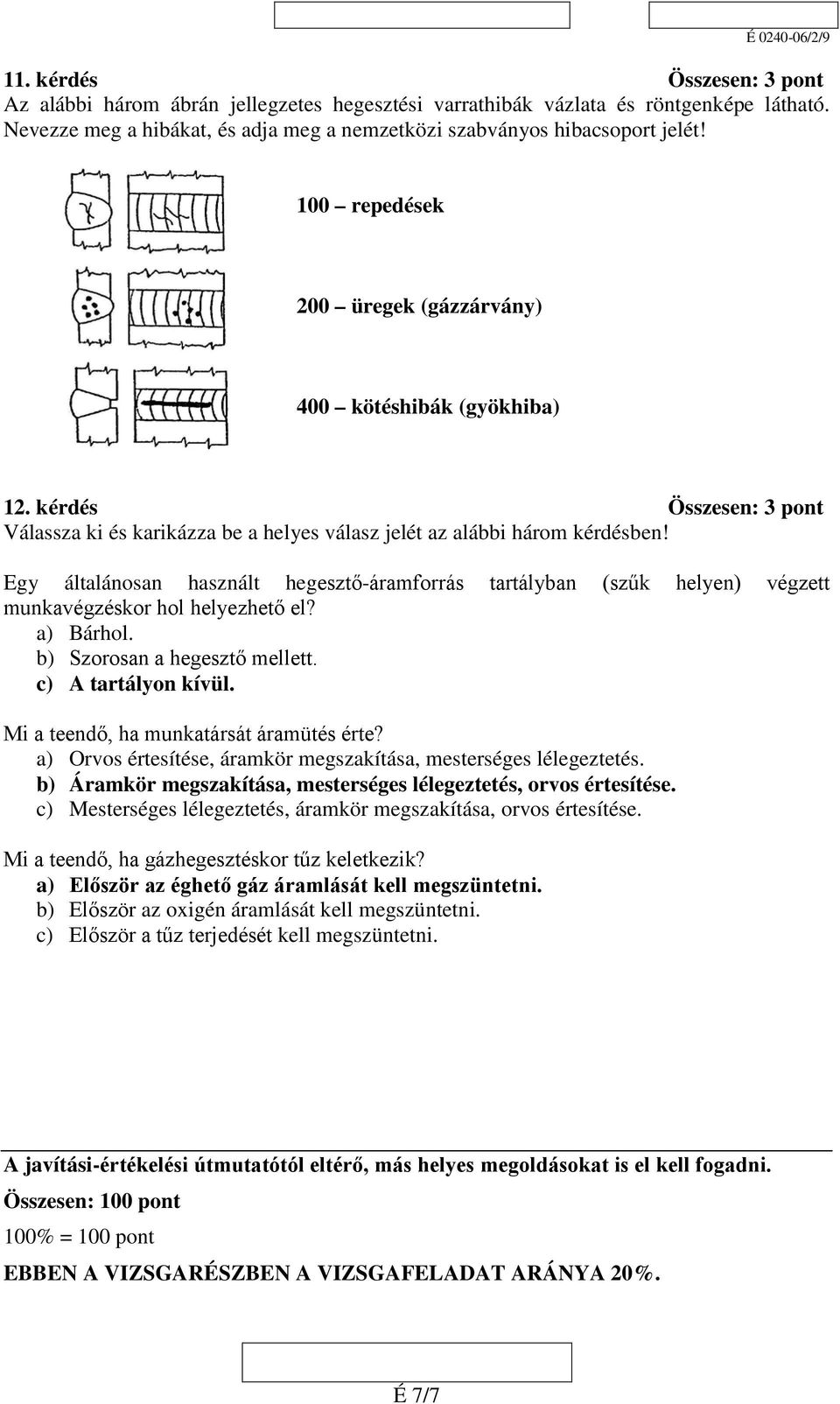 Egy általánosan használt hegesztő-áramforrás tartályban (szűk helyen) végzett munkavégzéskor hol helyezhető el? a) Bárhol. b) Szorosan a hegesztő mellett. c) A tartályon kívül.