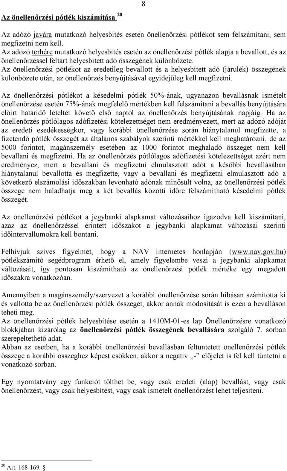 Az önellenőrzési pótlékot az eredetileg bevallott és a helyesbített adó (járulék) összegének különbözete után, az önellenőrzés benyújtásával egyidejűleg kell megfizetni.