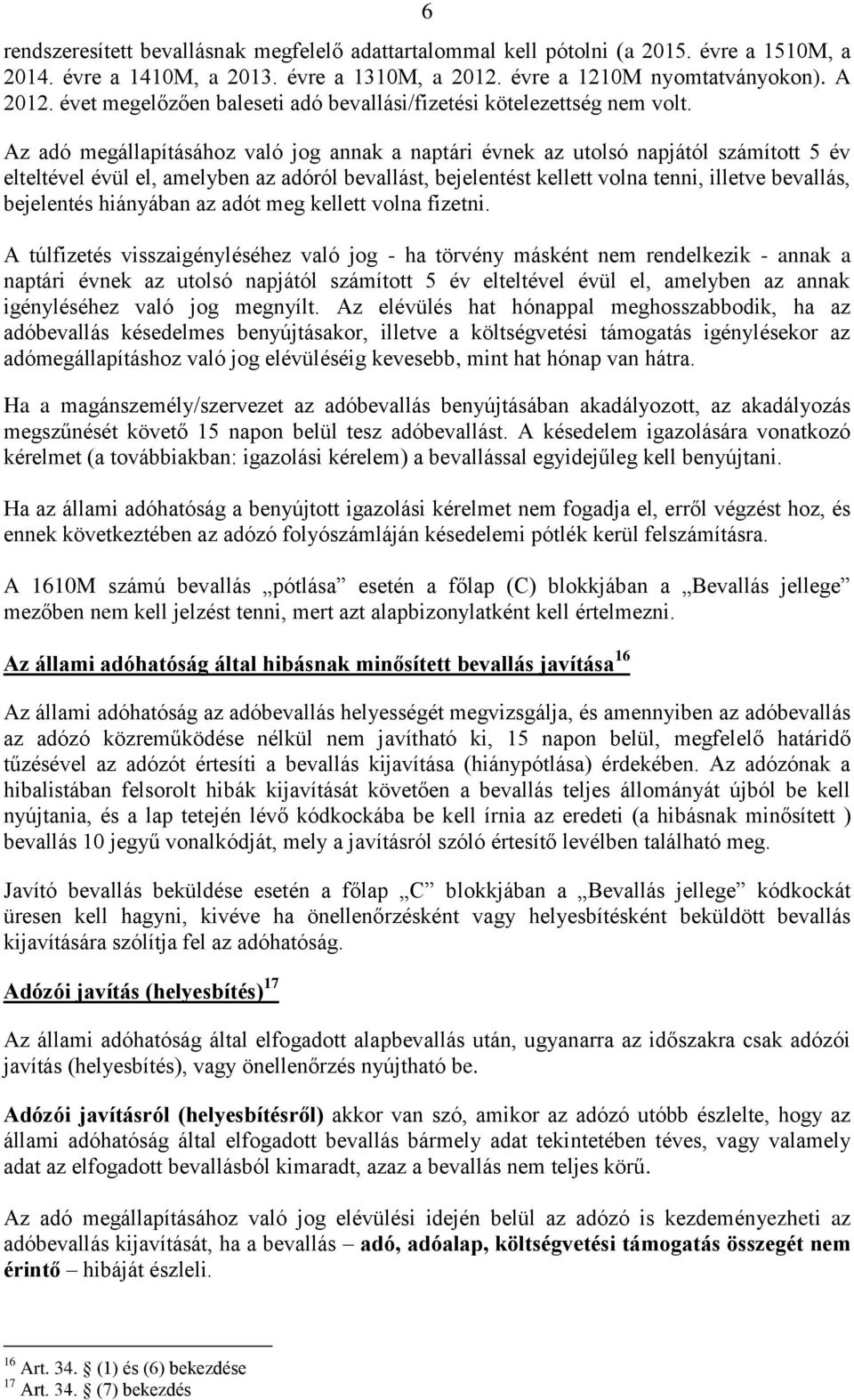 Az adó megállapításához való jog annak a naptári évnek az utolsó napjától számított 5 év elteltével évül el, amelyben az adóról bevallást, bejelentést kellett volna tenni, illetve bevallás,