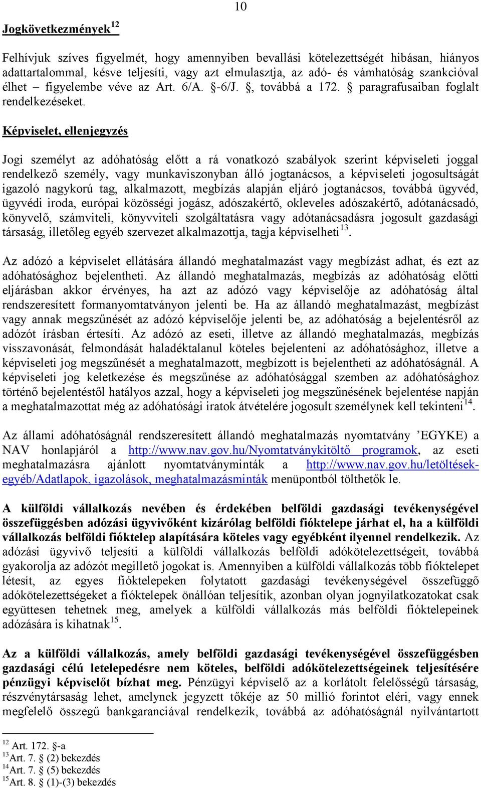 Képviselet, ellenjegyzés Jogi személyt az adóhatóság előtt a rá vonatkozó szabályok szerint képviseleti joggal rendelkező személy, vagy munkaviszonyban álló jogtanácsos, a képviseleti jogosultságát