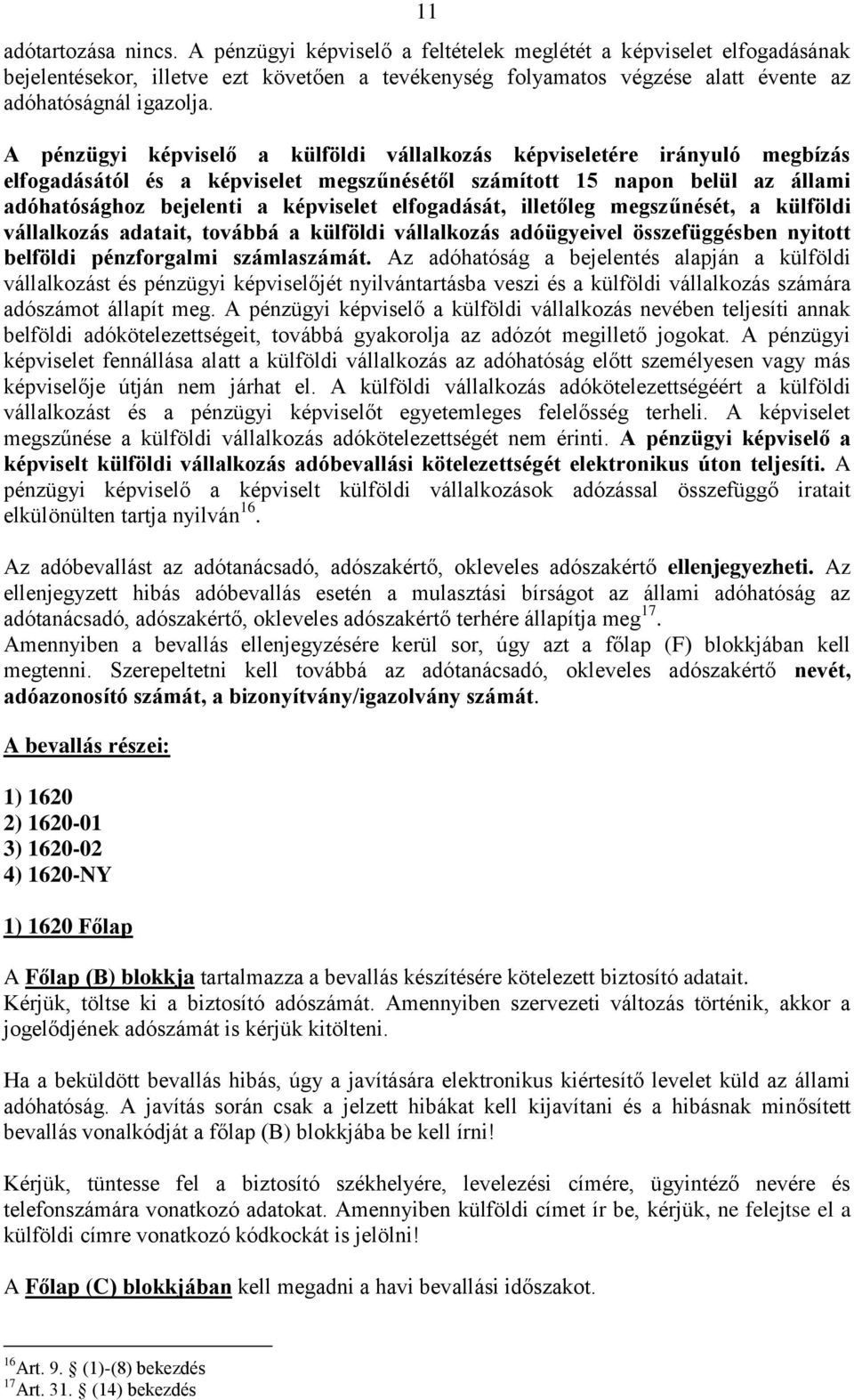 A pénzügyi képviselő a külföldi vállalkozás képviseletére irányuló megbízás elfogadásától és a képviselet megszűnésétől számított 15 napon belül az állami adóhatósághoz bejelenti a képviselet