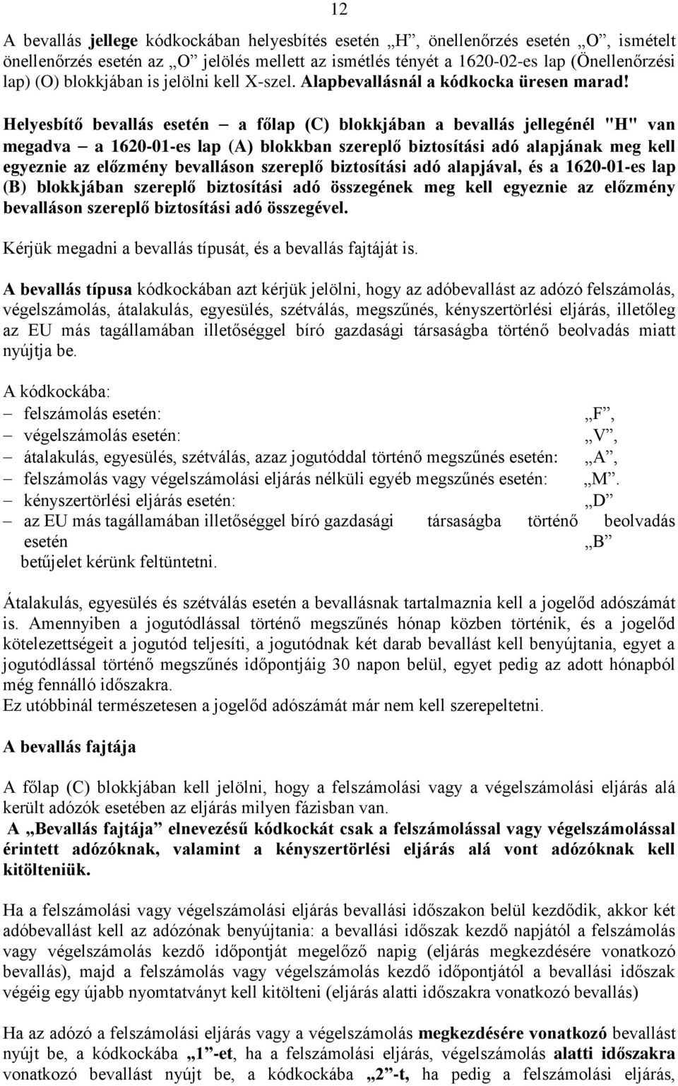 Helyesbítő bevallás esetén a főlap (C) blokkjában a bevallás jellegénél "H" van megadva a 1620-01-es lap (A) blokkban szereplő biztosítási adó alapjának meg kell egyeznie az előzmény bevalláson