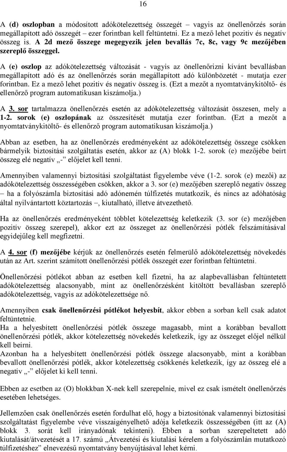 A (e) oszlop az adókötelezettség változását - vagyis az önellenőrizni kívánt bevallásban megállapított adó és az önellenőrzés során megállapított adó különbözetét - mutatja ezer forintban.
