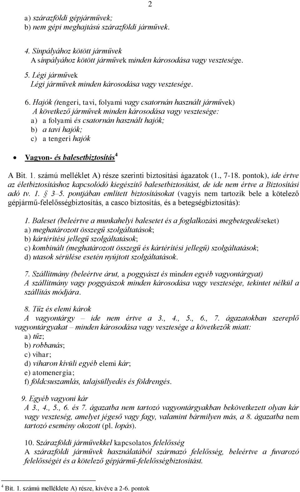 Hajók (tengeri, tavi, folyami vagy csatornán használt járművek) A következő járművek minden károsodása vagy vesztesége: a) a folyami és csatornán használt hajók; b) a tavi hajók; c) a tengeri hajók