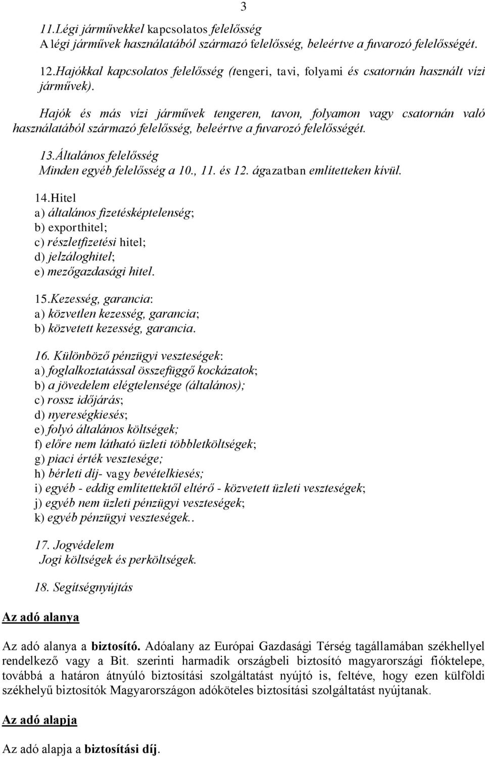 Hajók és más vízi járművek tengeren, tavon, folyamon vagy csatornán való használatából származó felelősség, beleértve a fuvarozó felelősségét. 13.Általános felelősség Minden egyéb felelősség a 10.