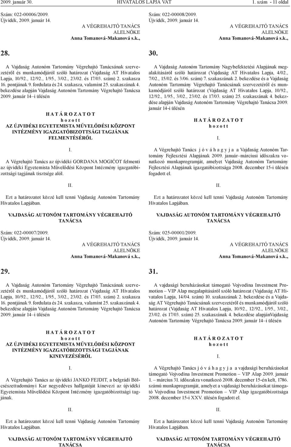 január 14 i ülésén AZ ÚJVIDÉKI EGYETEMISTA MŰVELŐDÉSI KÖZPONT INTÉZMÉNY IGAZGATÓBIZOTTSÁGI TAGJÁNAK FELMENTÉSÉRŐL A Végrehajtó Tanács az újvidéki GORDANA MOGIĆOT felmenti az újvidéki Egyetemista