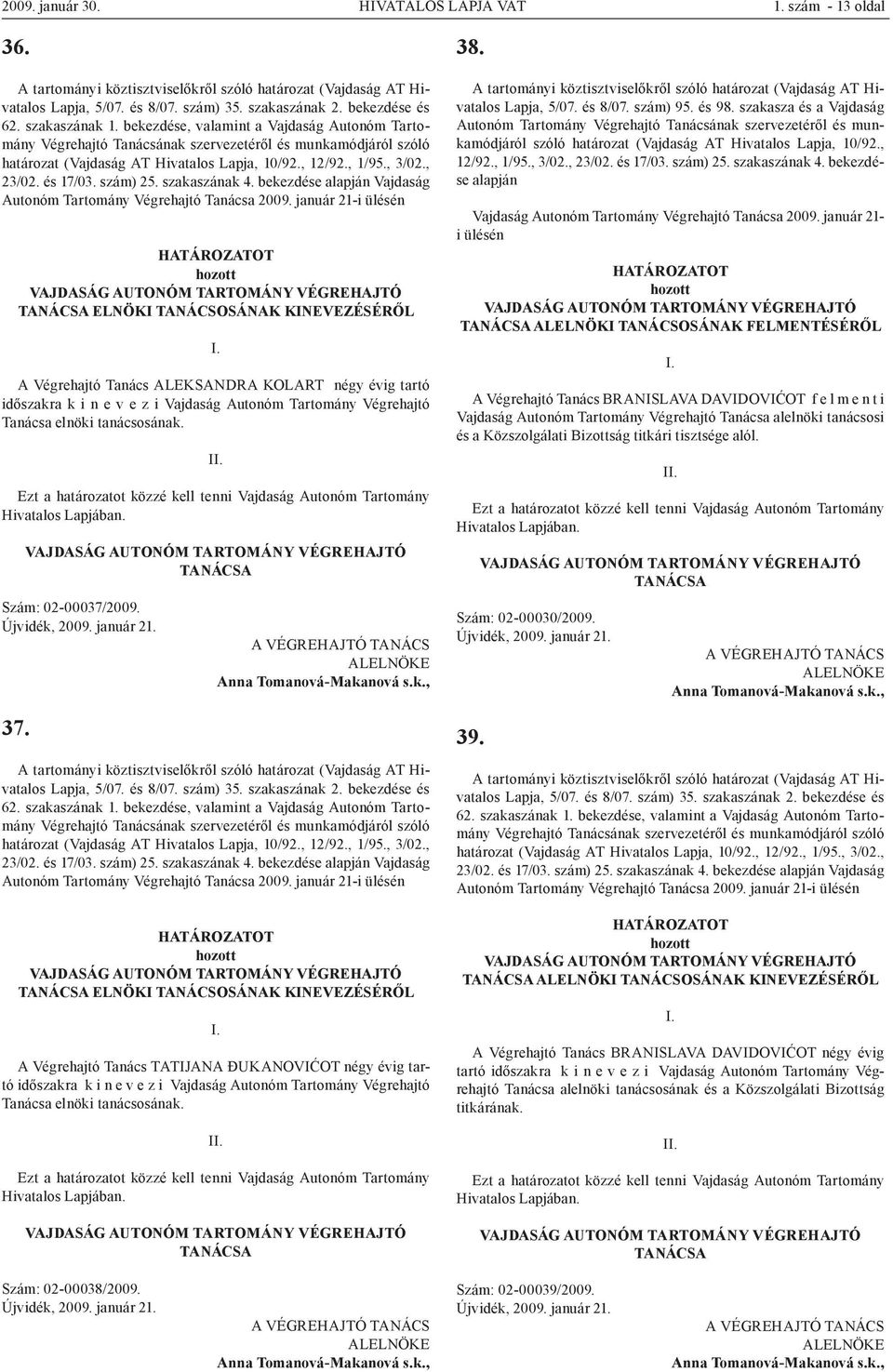 január 21-i ülésén VAJDASÁG AUTONÓM TARTOMÁNY VÉGREHAJTÓ TANÁCSA ELNÖKI TANÁCSOSÁNAK KINEVEZÉSÉRŐL A Végrehajtó Tanács ALEKSANDRA KOLART négy évig tartó időszakra k i n e v e z i elnöki tanácsosának.