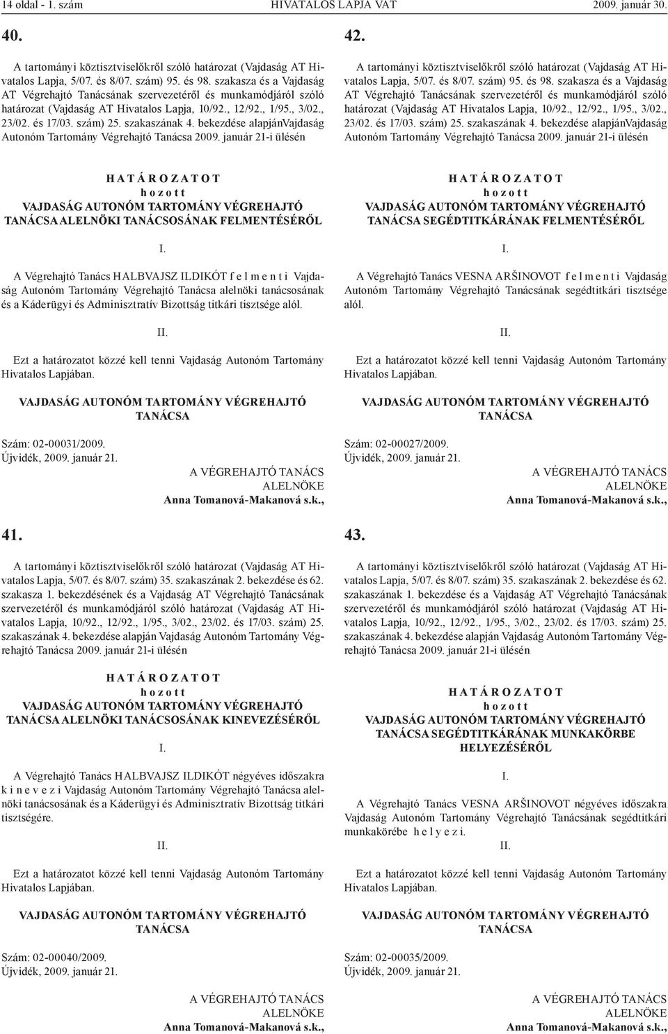 január 21-i ülésén VAJDASÁG AUTONÓM TARTOMÁNY VÉGREHAJTÓ TANÁCSA ALELNÖKI TANÁCSOSÁNAK FELMENTÉSÉRŐL A Végrehajtó Tanács HALBVAJSZ ILDIKÓT f e l m e n t i Vajdaság Autonóm Tartomány Végrehajtó