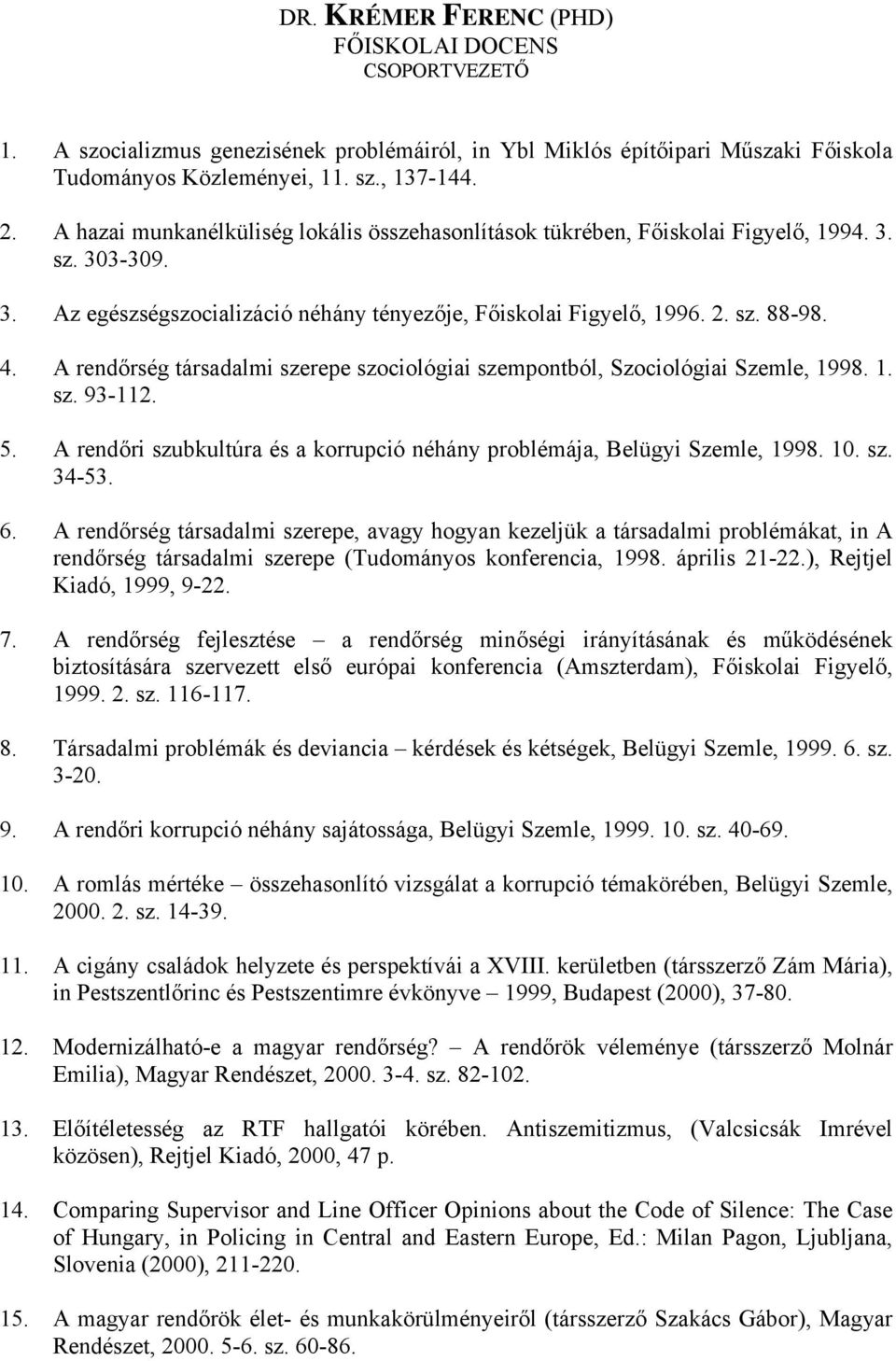 A rendőrség társadalmi szerepe szociológiai szempontból, Szociológiai Szemle, 1998. 1. sz. 93-112. 5. A rendőri szubkultúra és a korrupció néhány problémája, Belügyi Szemle, 1998. 10. sz. 34-53. 6.