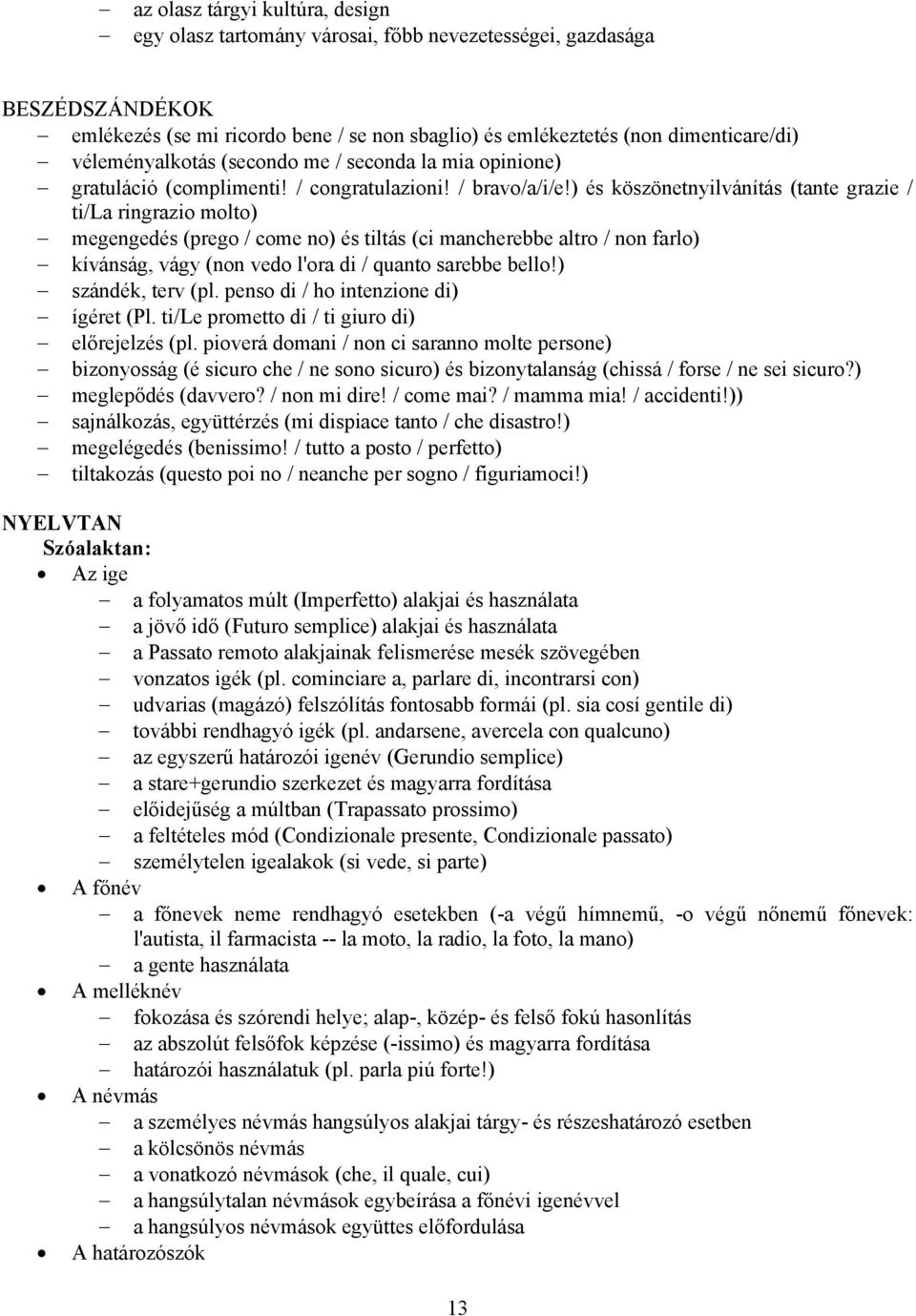 ) és köszönetnyilvánítás (tante grazie / ti/la ringrazio molto) megengedés (prego / come no) és tiltás (ci mancherebbe altro / non farlo) kívánság, vágy (non vedo l'ora di / quanto sarebbe bello!