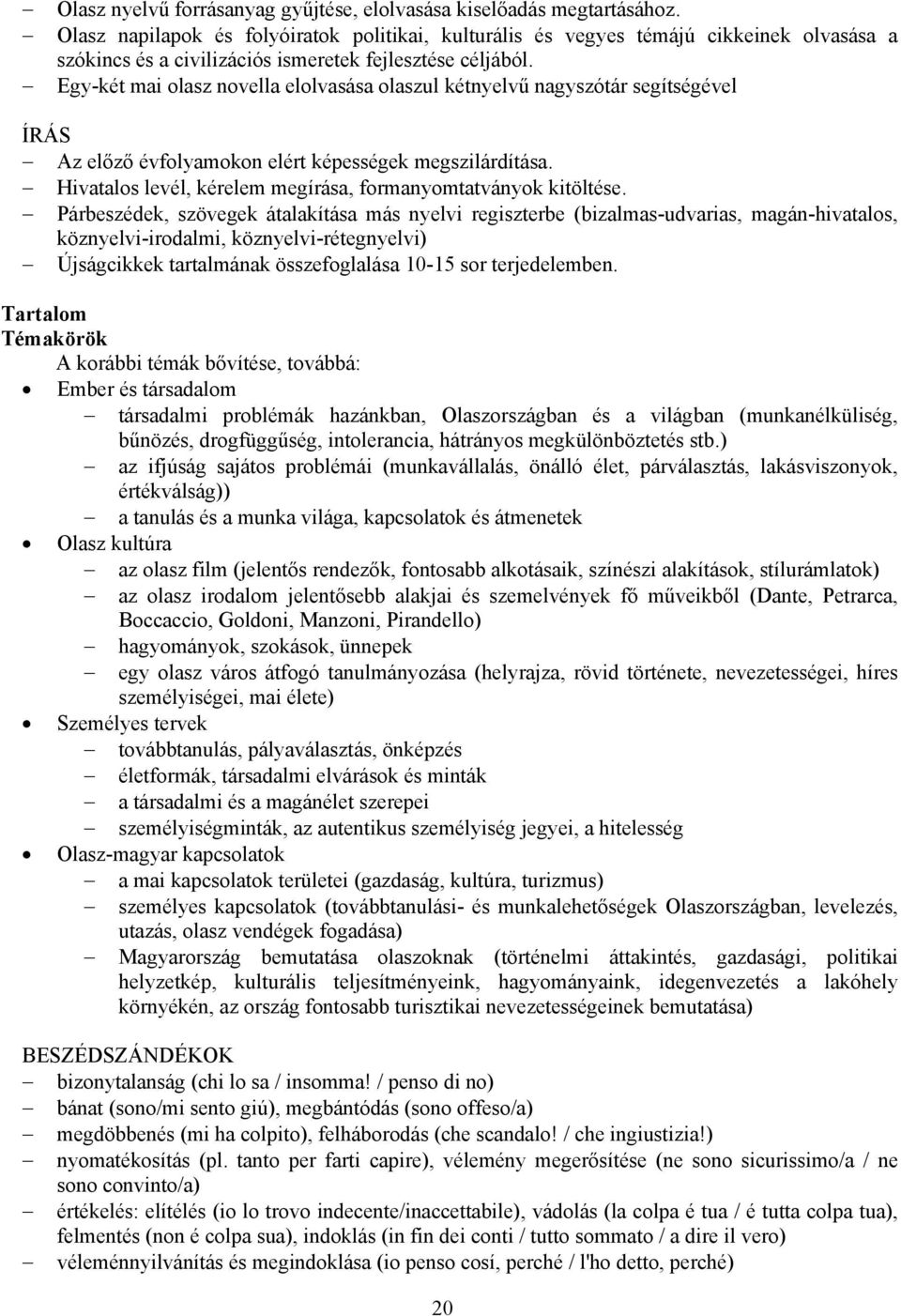 Egy-két mai olasz novella elolvasása olaszul kétnyelvű nagyszótár segítségével ÍRÁS Az előző évfolyamokon elért képességek megszilárdítása.