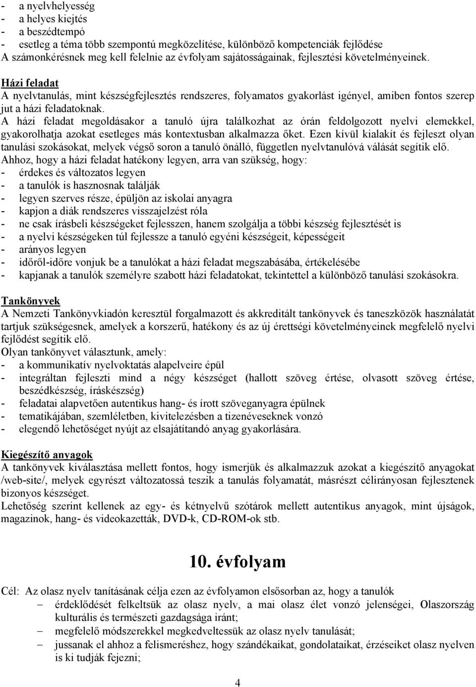 A házi feladat megoldásakor a tanuló újra találkozhat az órán feldolgozott nyelvi elemekkel, gyakorolhatja azokat esetleges más kontextusban alkalmazza őket.