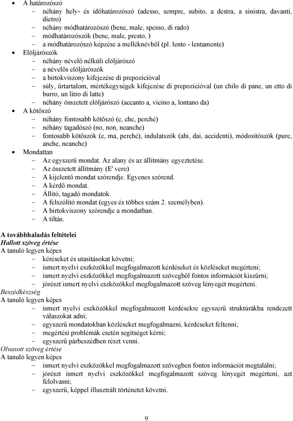 lento - lentamente) Elöljárószók néhány névelő nélküli elöljárószó a névelős elöljárószók a birtokviszony kifejezése di prepozícióval súly, űrtartalom, mértékegységek kifejezése di prepozícióval (un