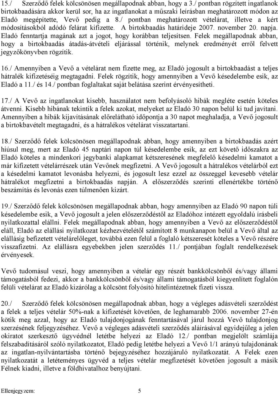 / pontban meghatározott vételárat, illetve a kért módosításokból adódó felárat kifizette. A birtokbaadás határideje 2007. november 20. napja.