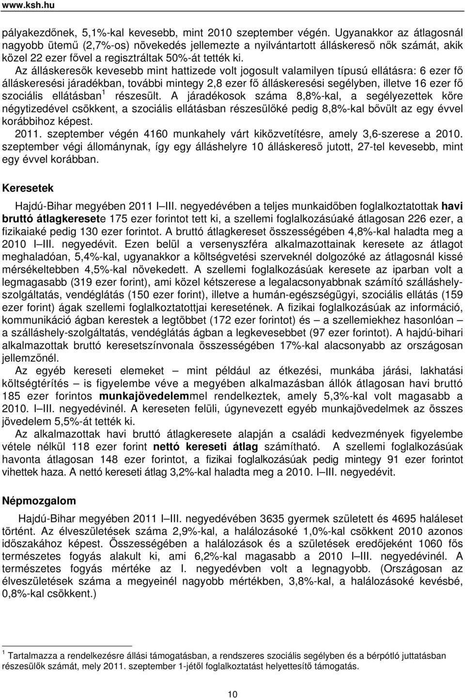 Az álláskeresők kevesebb mint hattizede volt jogosult valamilyen típusú ellátásra: 6 ezer fő álláskeresési járadékban, további mintegy 2,8 ezer fő álláskeresési segélyben, illetve 16 ezer fő