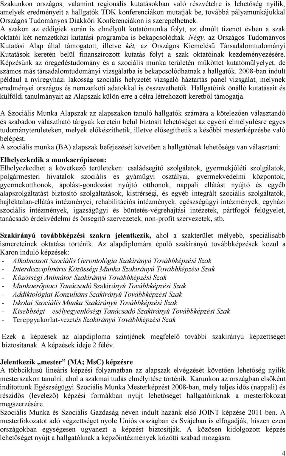 Négy, az Országos Tudományos Kutatási Alap által támogatott, illetve két, az Országos Kiemelésű Társadalomtudományi Kutatások keretén belül finanszírozott kutatás folyt a szak oktatóinak