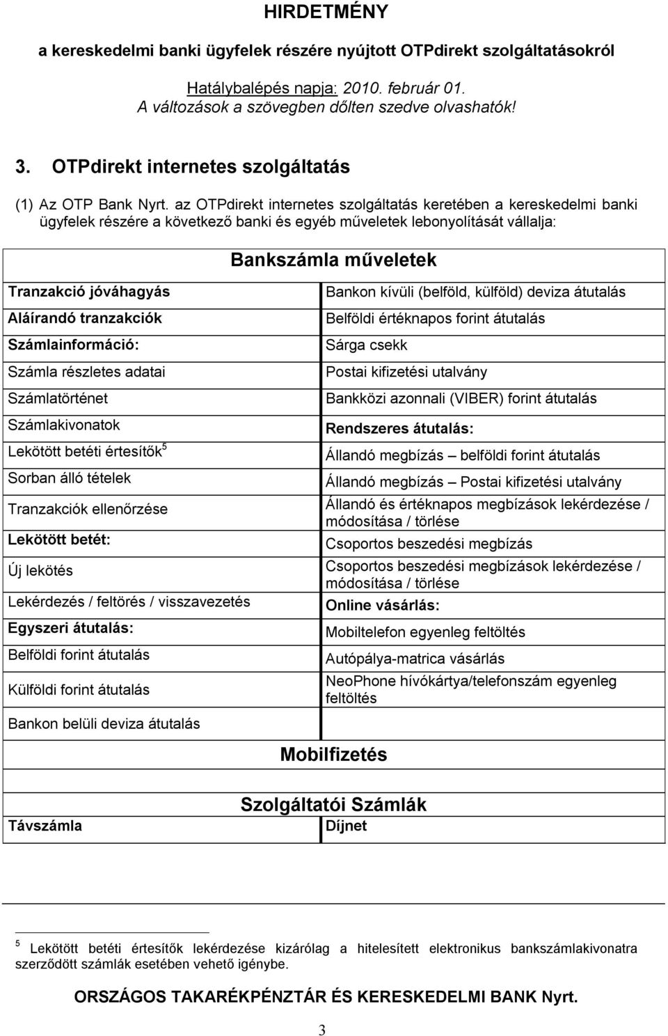 Számlainformáció: Számla részletes adatai Számlatörténet Számlakivonatok Lekötött betéti értesítők 5 Sorban álló tételek Bankszámla műveletek Bankon kívüli (belföld, külföld) deviza átutalás Belföldi