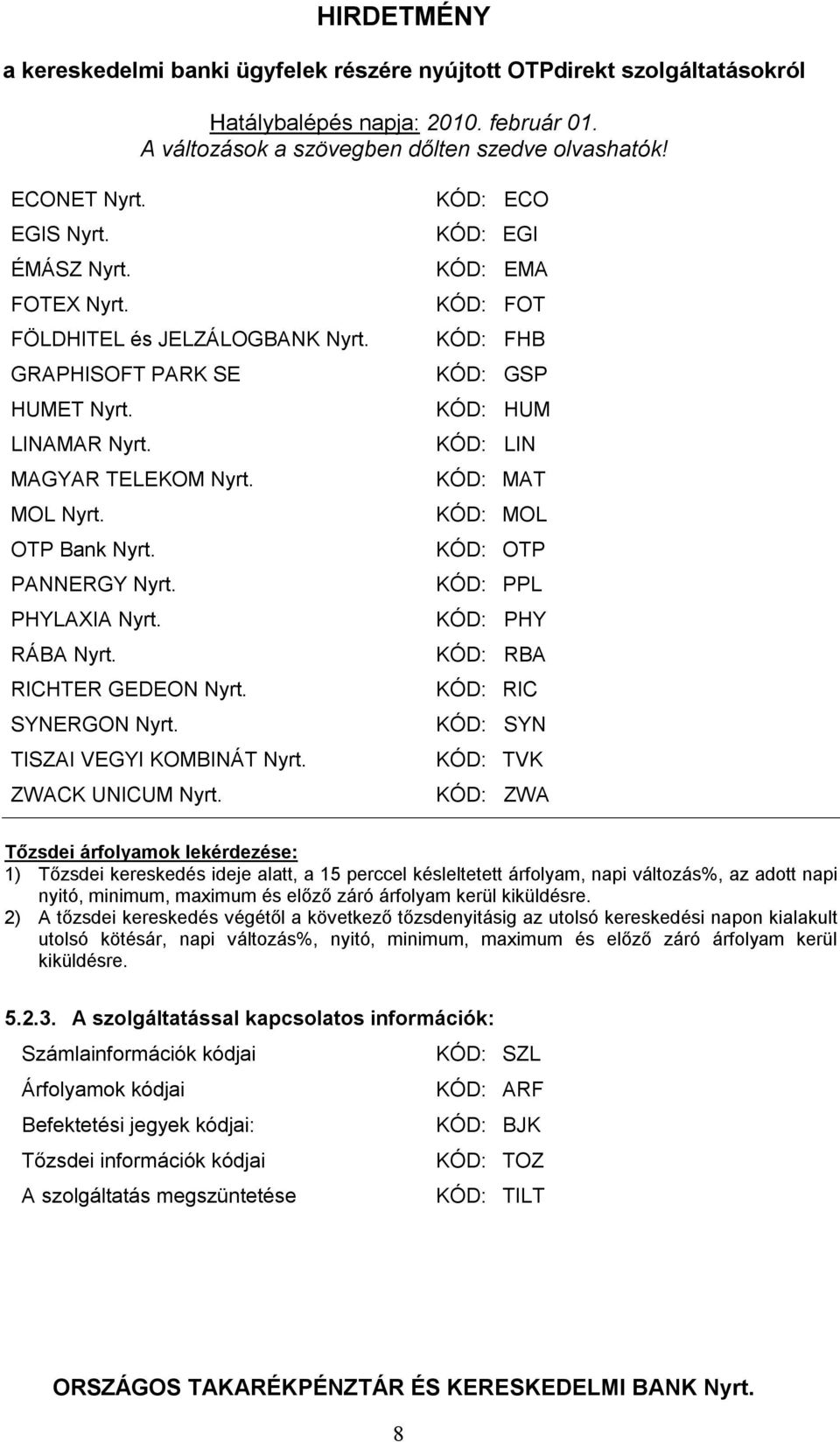 KÓD: ECO KÓD: EGI KÓD: EMA KÓD: FOT KÓD: FHB KÓD: GSP KÓD: HUM KÓD: LIN KÓD: MAT KÓD: MOL KÓD: OTP KÓD: PPL KÓD: PHY KÓD: RBA KÓD: RIC KÓD: SYN KÓD: TVK KÓD: ZWA Tőzsdei árfolyamok lekérdezése: 1)
