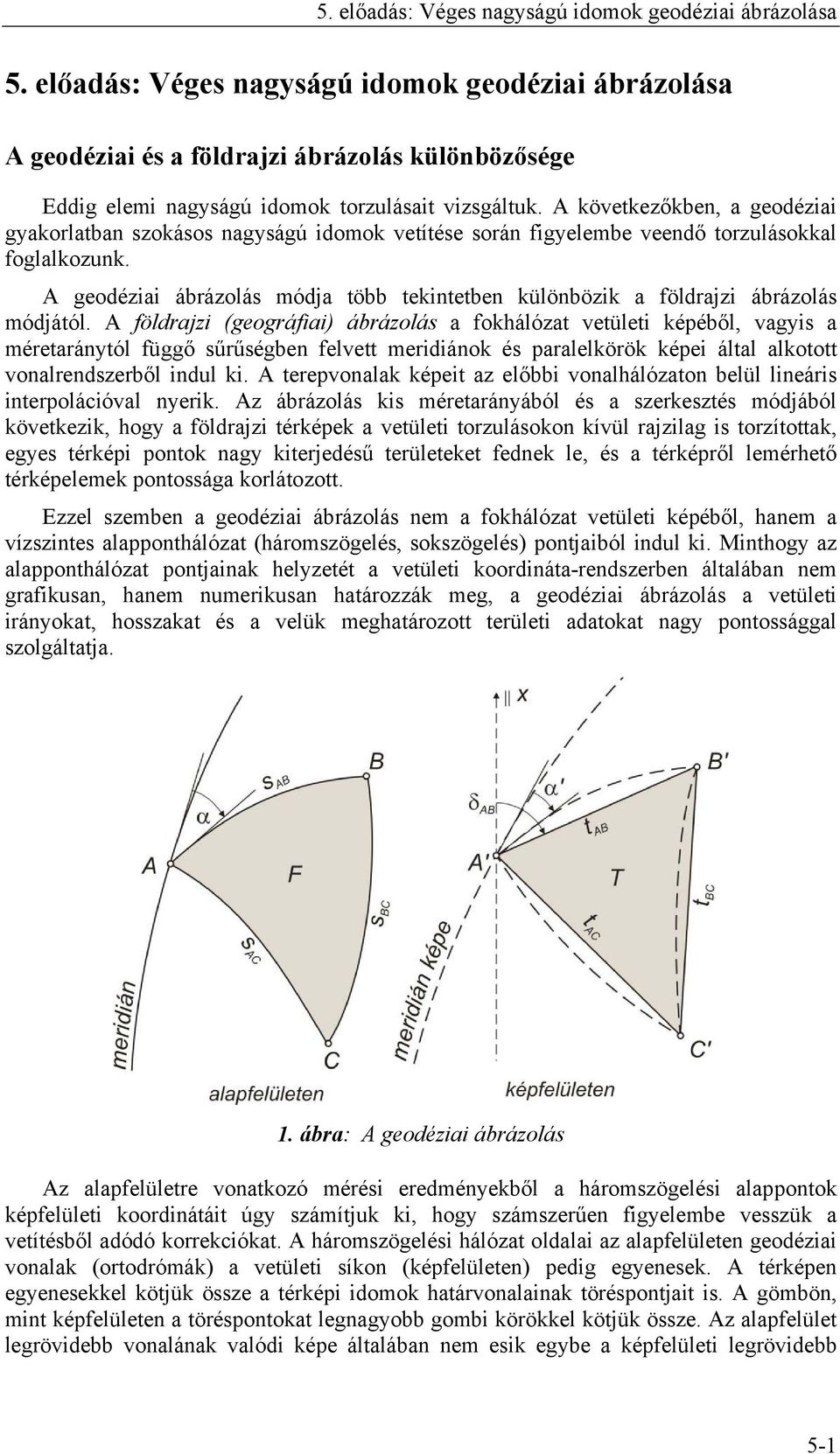 A következőkben, a geodéziai gyakorlatban szokásos nagyságú idomok vetítése során figyelembe veendő torzulásokkal foglalkozunk.