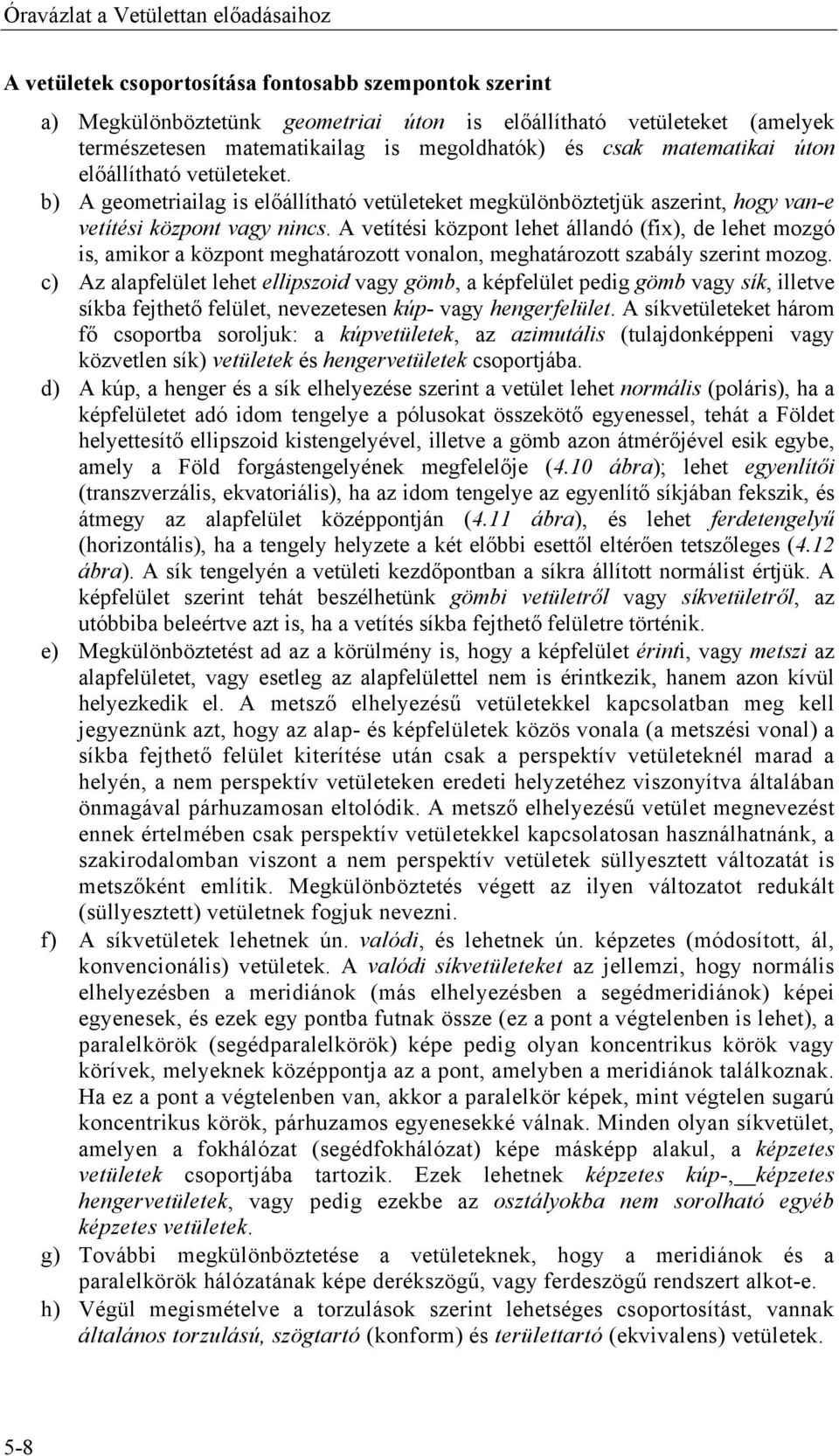 A vetítési központ lehet állandó (fix), de lehet mozgó is, amikor a központ meghatározott vonalon, meghatározott szabály szerint mozog.