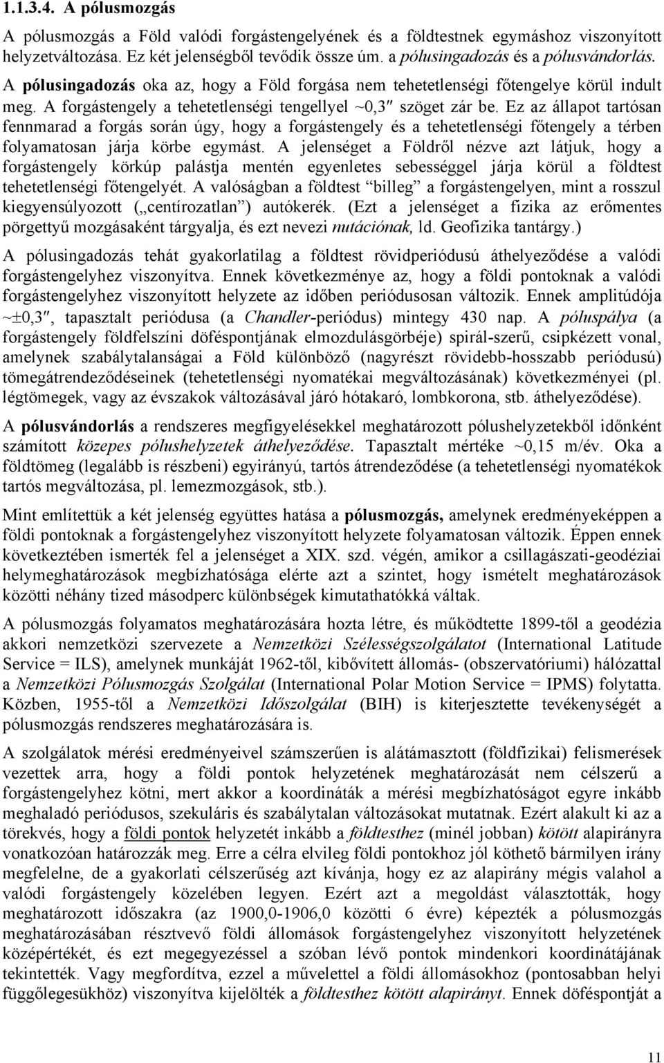 Ez az állapot tartósan fennmarad a forgás során úgy, hogy a forgástengely és a tehetetlenségi főtengely a térben folyamatosan járja körbe egymást.
