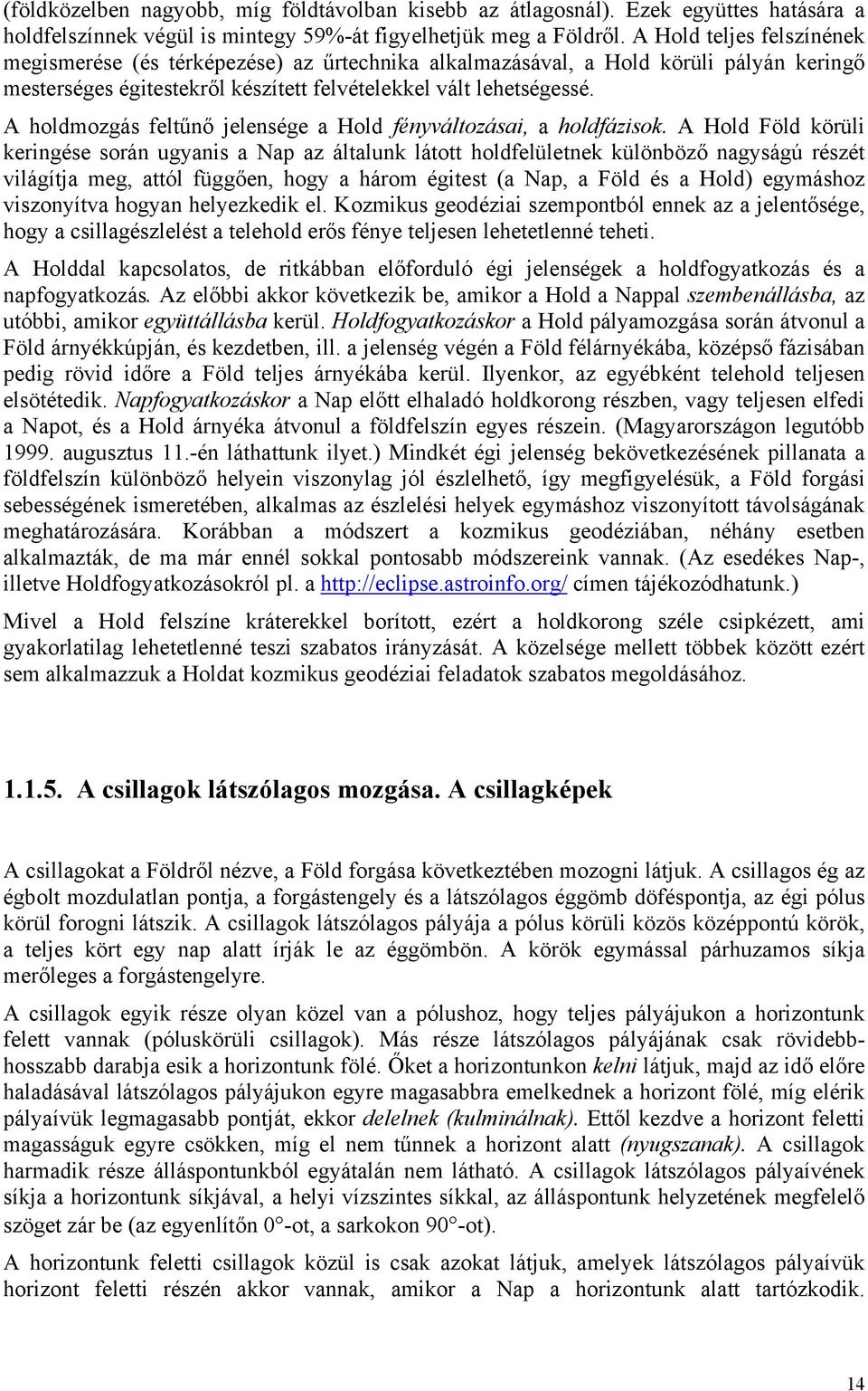 A holdmozgás feltűnő jelensége a Hold fényváltozásai, a holdfázisok.