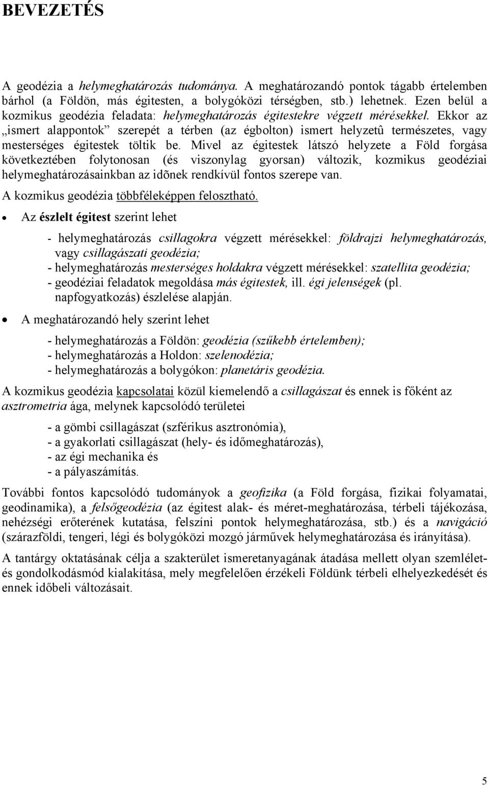 Ekkor az ismert alappontok szerepét a térben (az égbolton) ismert helyzetû természetes, vagy mesterséges égitestek töltik be.
