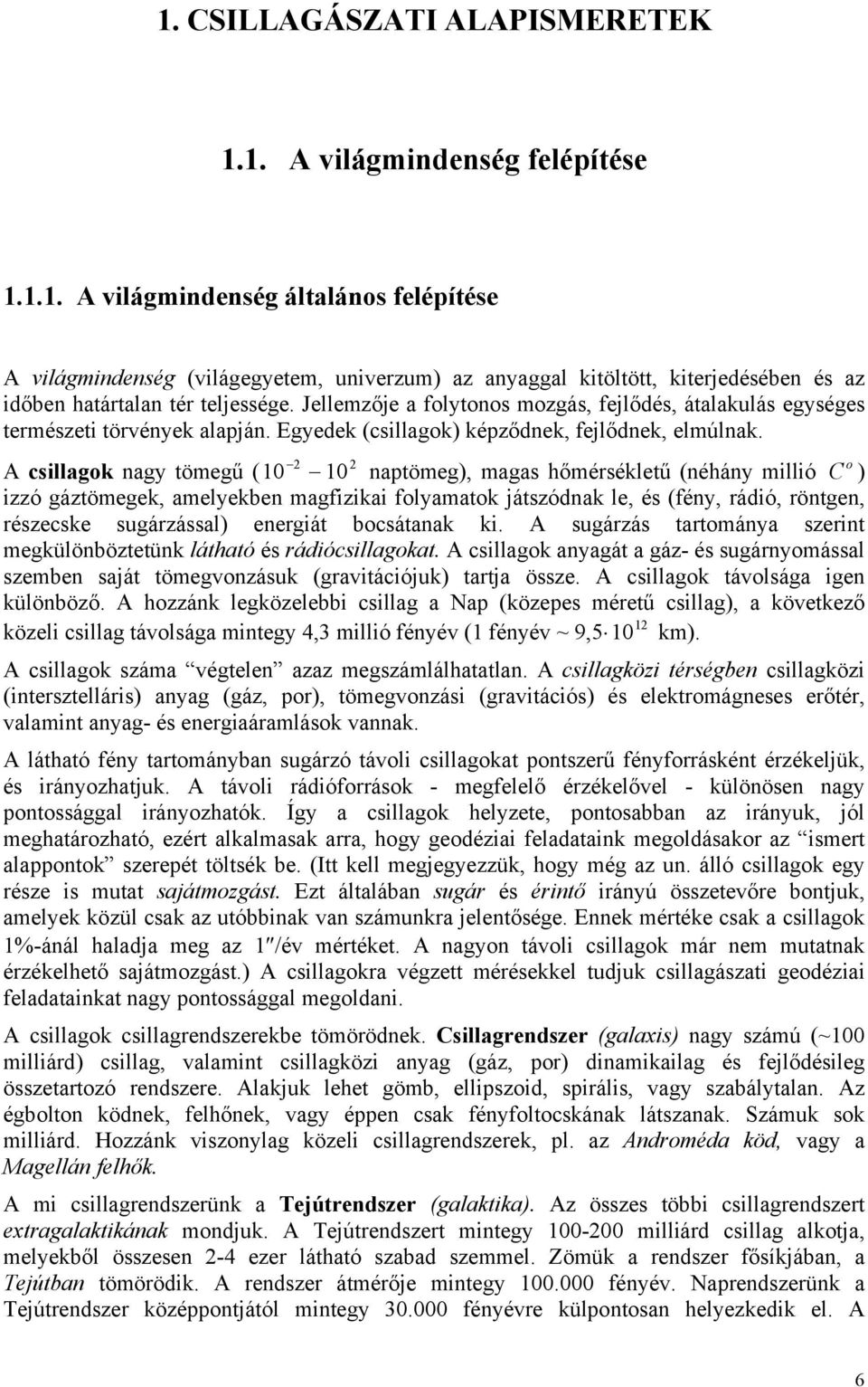 2 2 A csillagok nagy tömegű (10 10 naptömeg), magas hőmérsékletű (néhány millió C o ) izzó gáztömegek, amelyekben magfizikai folyamatok játszódnak le, és (fény, rádió, röntgen, részecske sugárzással)