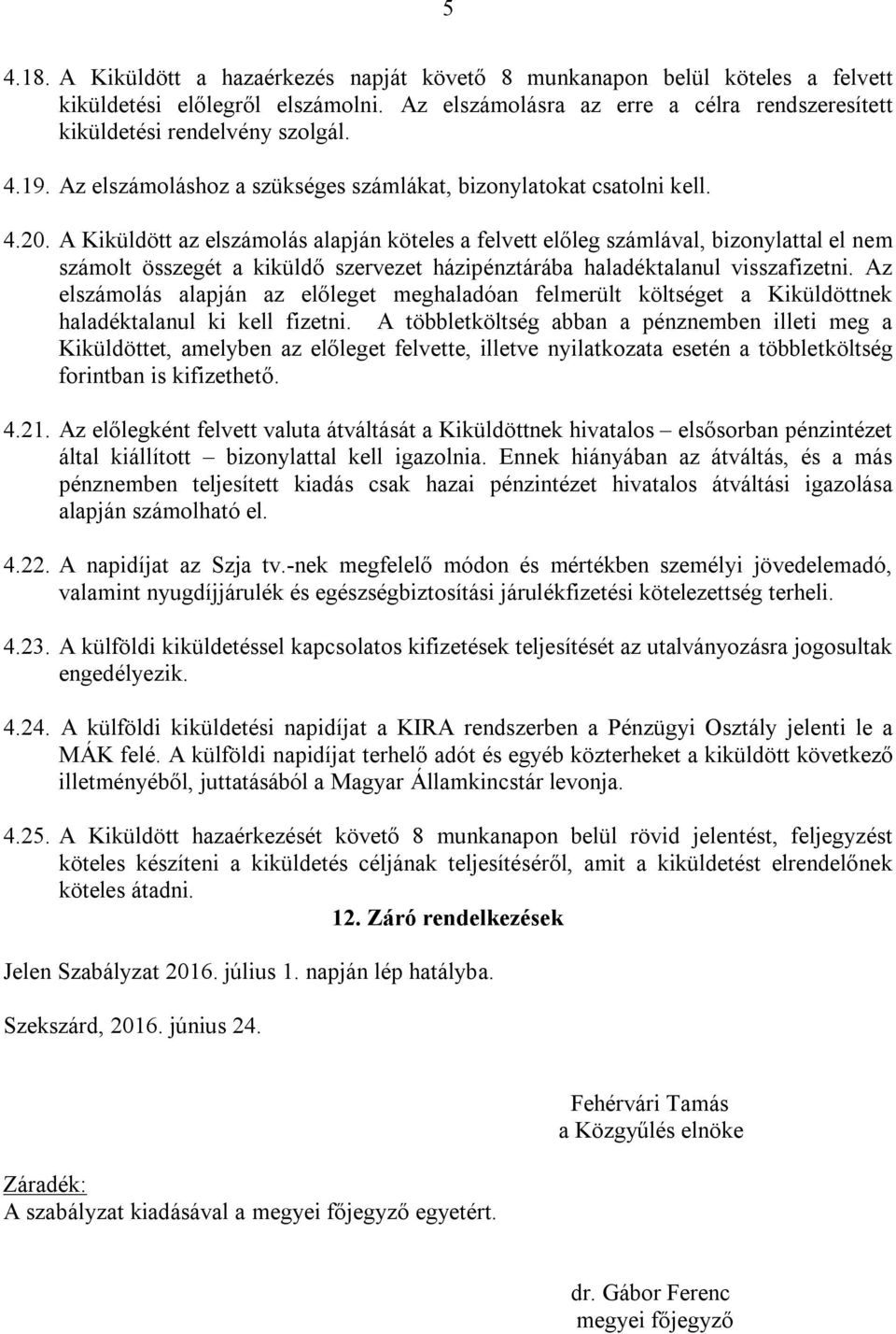 A Kiküldött az elszámolás alapján köteles a felvett előleg számlával, bizonylattal el nem számolt összegét a kiküldő szervezet házipénztárába haladéktalanul visszafizetni.