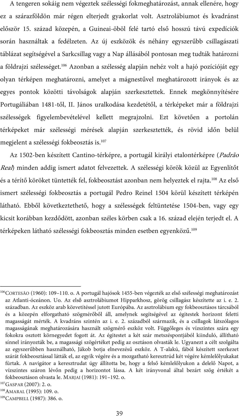 Az új eszközök és néhány egyszerűbb csillagászati táblázat segítségével a Sarkcsillag vagy a Nap állásából pontosan meg tudták határozni a földrajzi szélességet.