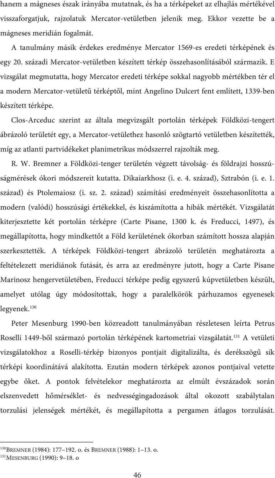 E vizsgálat megmutatta, hogy Mercator eredeti térképe sokkal nagyobb mértékben tér el a modern Mercator-vetületű térképtől, mint Angelino Dulcert fent említett, 1339-ben készített térképe.