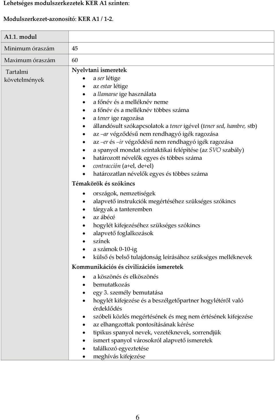 / 1 2. A1.1. modul Minimum óraszám 45 Maximum óraszám 60 a ser létige az estar létige a llamarse ige használata a főnév és a melléknév neme a főnév és a melléknév többes száma a tener ige ragozása