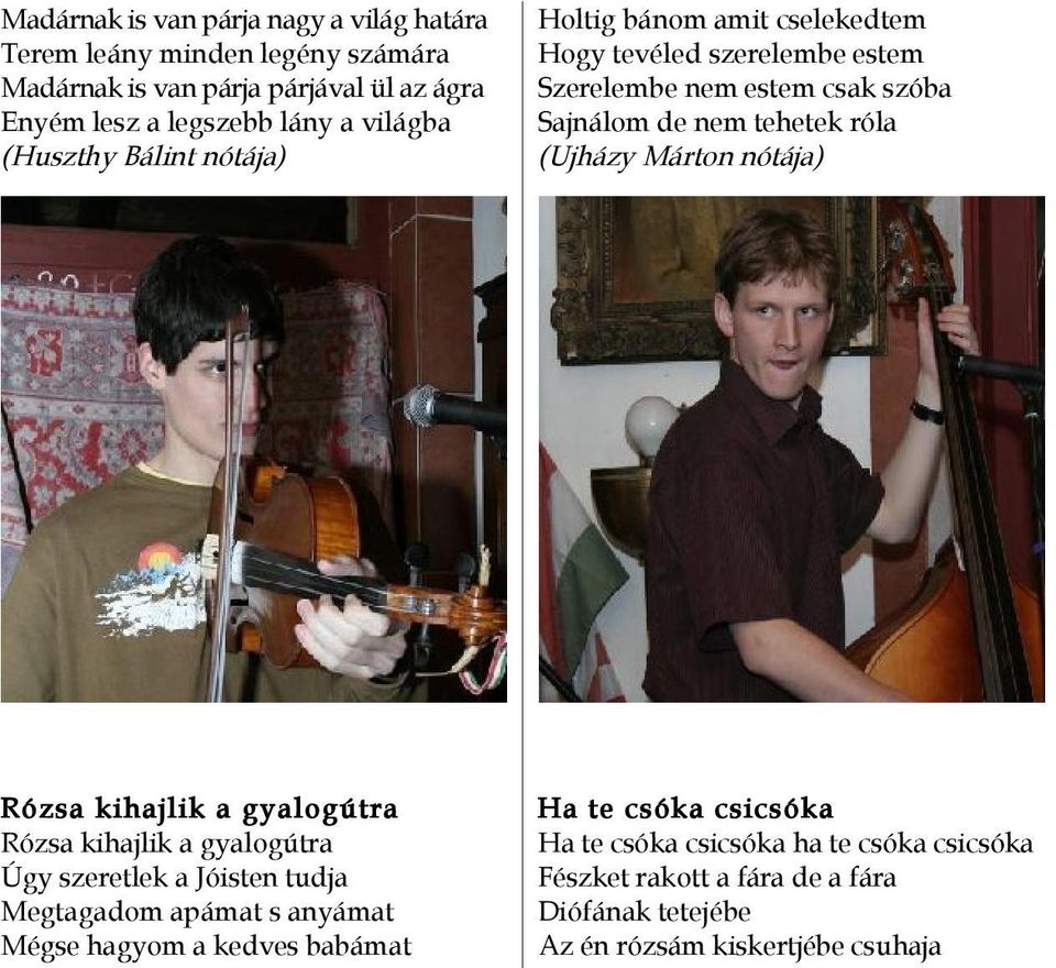 (Ujházy Márton nótája) Rózsa kihajlik a gyalogútra Rózsa kihajlik a gyalogútra Úgy szeretlek a Jóisten tudja Megtagadom apámat s anyámat Mégse hagyom a