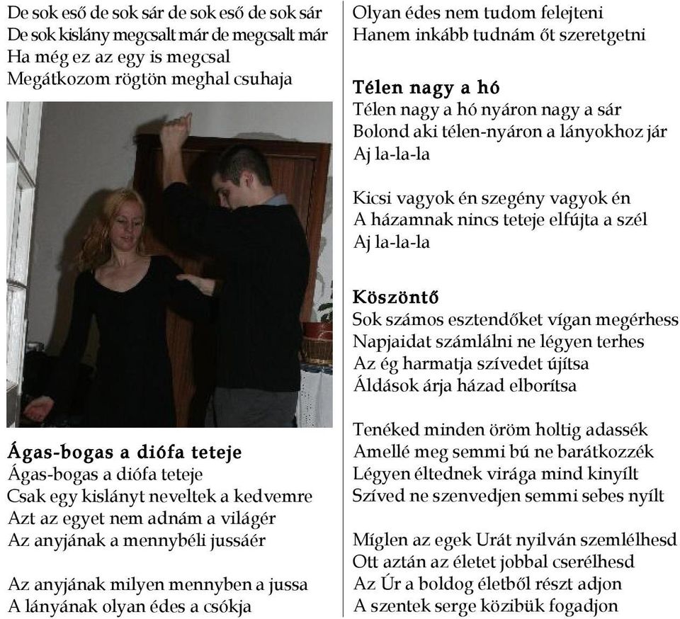 la-la-la Köszöntő Sok számos esztendőket vígan megérhess Napjaidat számlálni ne légyen terhes Az ég harmatja szívedet újítsa Áldások árja házad elborítsa Ágas-bogas a diófa teteje Ágas-bogas a diófa