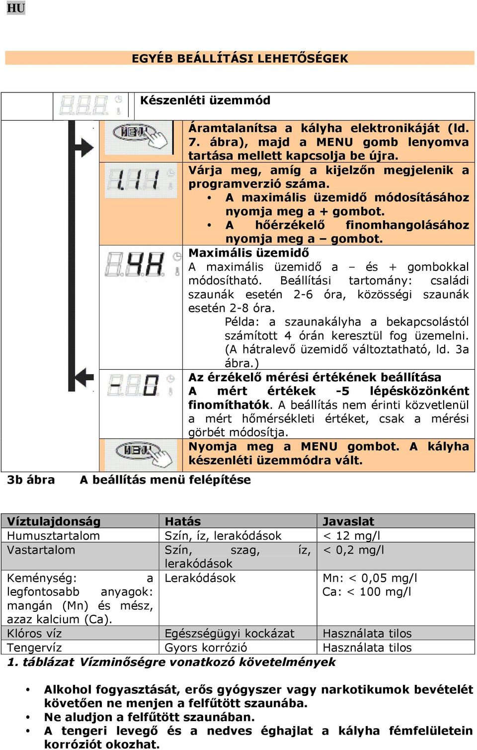 Maximális üzemidő A maximális üzemidő a és + gombokkal módosítható. Beállítási tartomány: családi szaunák esetén 2-6 óra, közösségi szaunák esetén 2-8 óra.