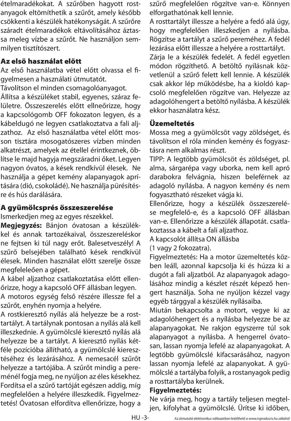 Állítsa a készüléket stabil, egyenes, száraz felületre. Összeszerelés előtt ellneőrizze, hogy a kapcsológomb OFF fokozaton legyen, és a kábeldugó ne legyen csatlakoztatva a fali aljzathoz.