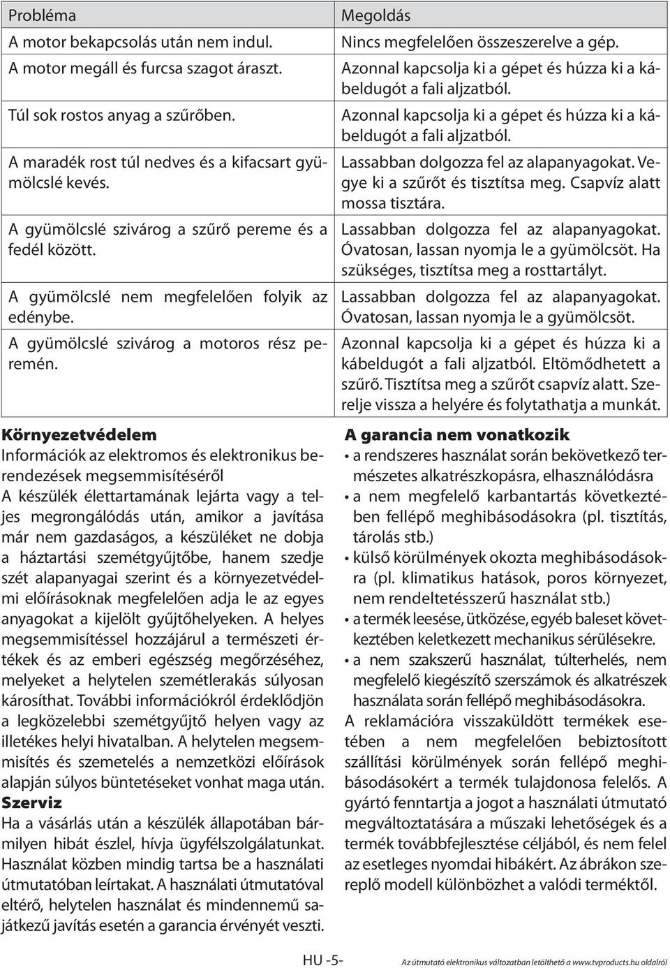 Környezetvédelem Információk az elektromos és elektronikus berendezések megsemmisítéséről A készülék élettartamának lejárta vagy a teljes megrongálódás után, amikor a javítása már nem gazdaságos, a