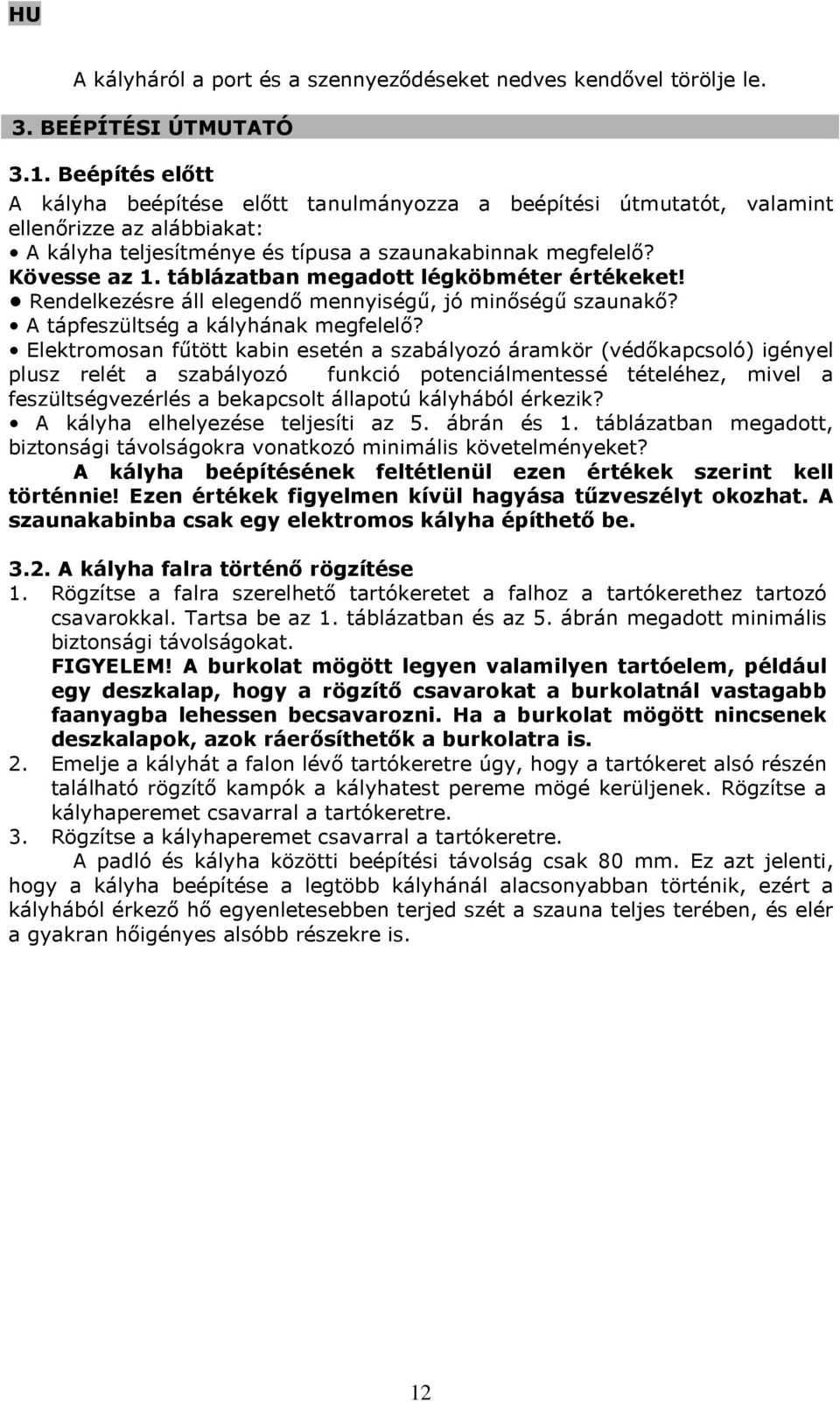 táblázatban megadott légköbméter értékeket! Rendelkezésre áll elegendő mennyiségű, jó minőségű szaunakő? A tápfeszültség a kályhának megfelelő?