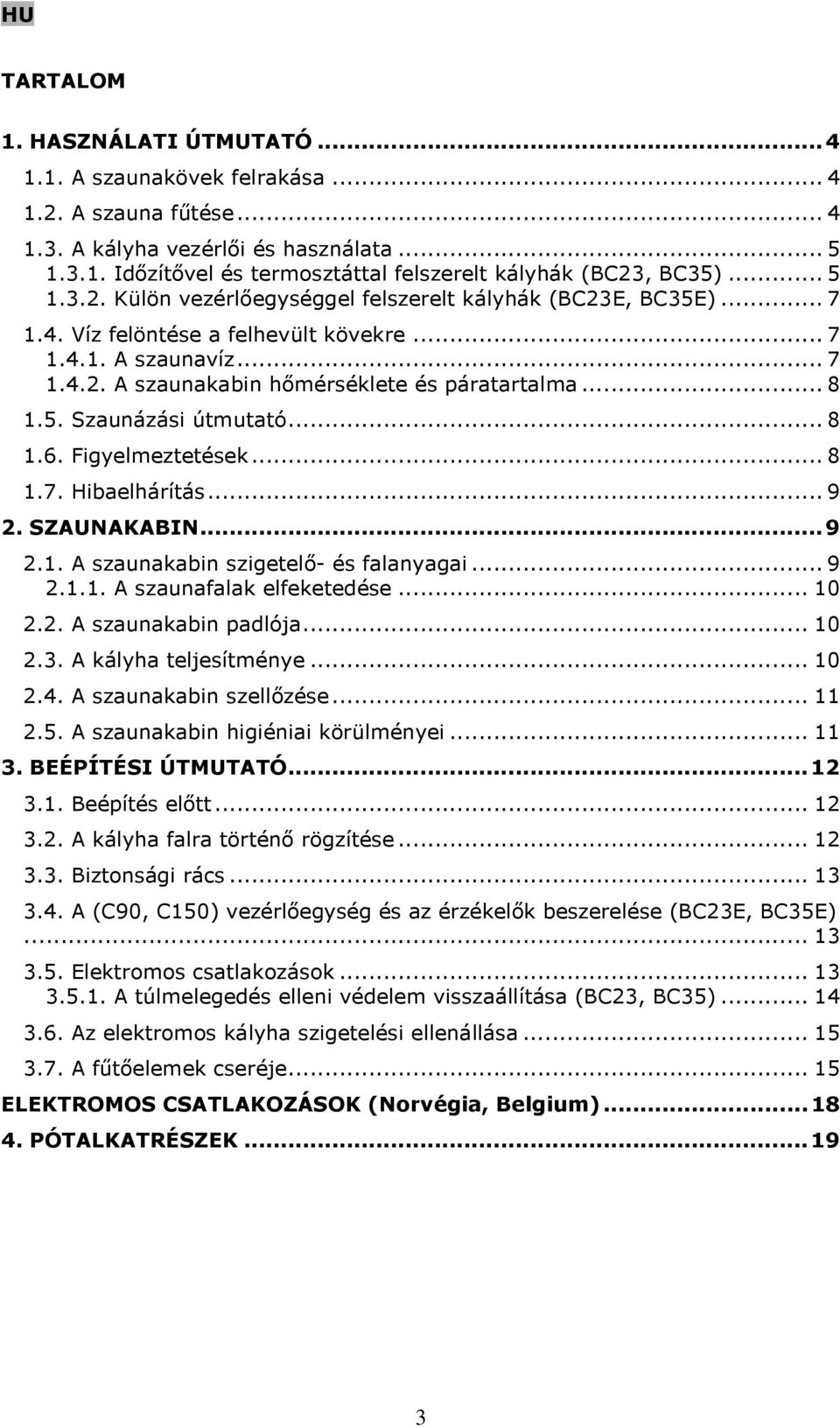 5. Szaunázási útmutató... 8 1.6. Figyelmeztetések... 8 1.7. Hibaelhárítás... 9 2. SZAUNAKABIN...9 2.1. A szaunakabin szigetelő- és falanyagai... 9 2.1.1. A szaunafalak elfeketedése... 10 2.2. A szaunakabin padlója.