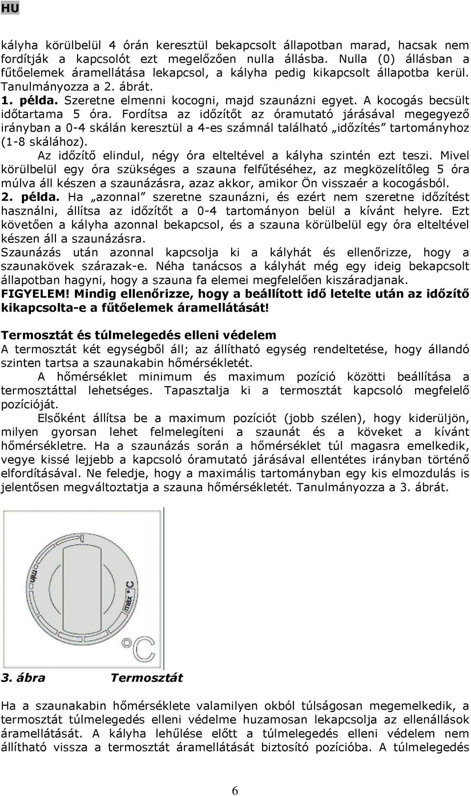 A kocogás becsült időtartama 5 óra. Fordítsa az időzítőt az óramutató járásával megegyező irányban a 0-4 skálán keresztül a 4-es számnál található időzítés tartományhoz (1-8 skálához).